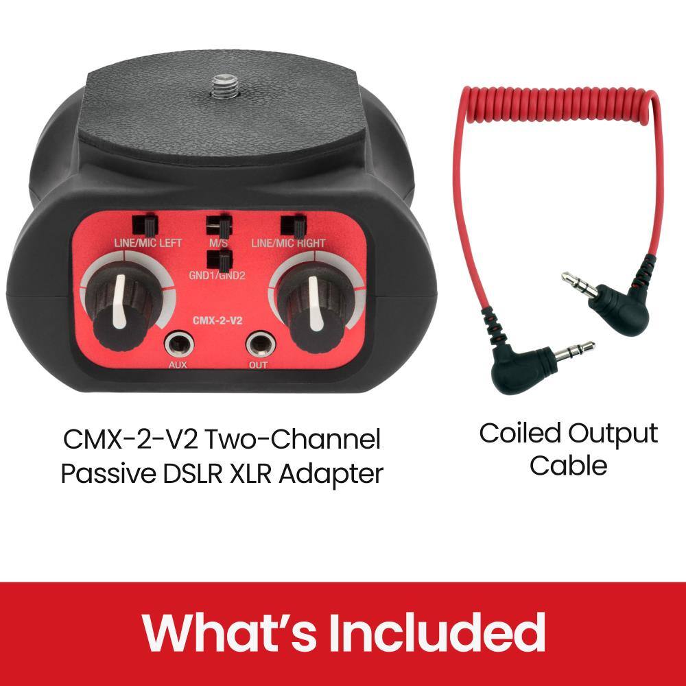 LINE/MIC LEFT  
M/S  
LINE/MIC RIGHT  
GND1/GND2  
CMX-2-V2  
AUX  
OUT  
CMX-2-V2 Two-Channel Passive DSLR XLR Adapter  
Coiled Output Cable  
What's Included