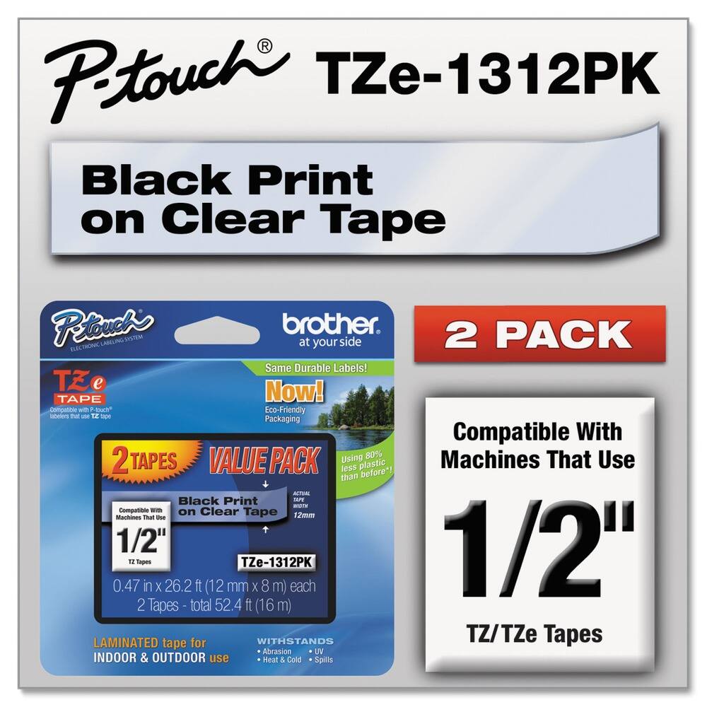 P-touch TZe-1312PK  
Black Print on Clear Tape  

P-touch  
ELECTRONIC LABELING SYSTEM  
brother  
at your side  

2 PACK  

Same Durable Labels!  
Now!  
Eco-Friendly Packaging  

2 TAPES  
VALUE PACK  
Black Print on Clear Tape  
Compatible with Machines That Use 1/2"  
TZe-1312PK  
0.47 in x 26.2 ft (12 mm x 8 m) each  
2 Tapes - total 52.4 ft (16 m)  

LAMINATED tape for INDOOR & OUTDOOR use  
WITHSTANDS  
- Abrasion  
- UV  
- Heat & Cold  
- Spills  

Compatible With Machines That Use 1/2"  
TZ/TZe Tapes  

Using 80% less plastic than before!