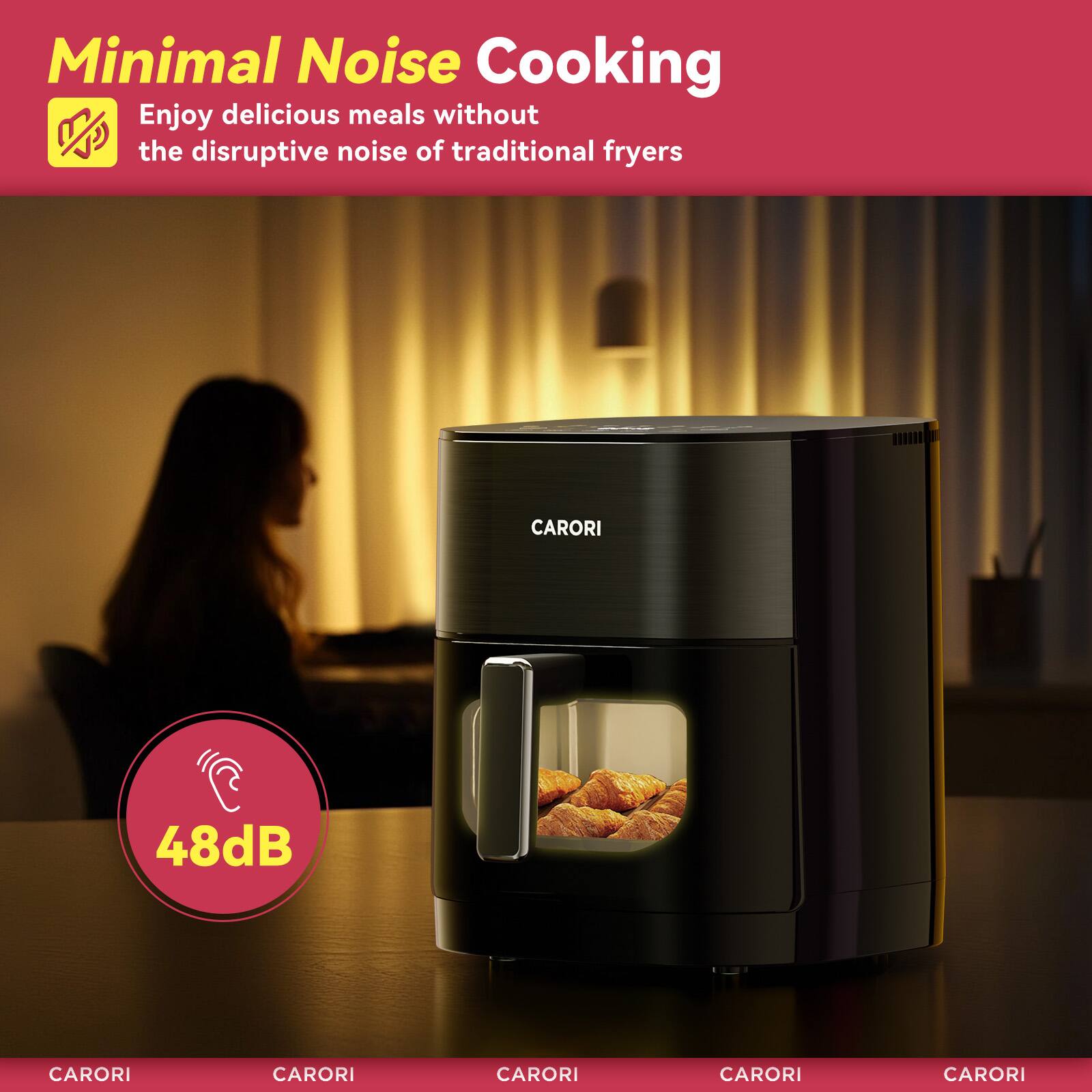 Minimal Noise Cooking  
Enjoy delicious meals without the disruptive noise of traditional fryers  
CARORI  
48dB