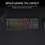 SPACE-SAVING TKL LAYOUT All the keys you need, in a space-saving design that leaves more room for your mouse.