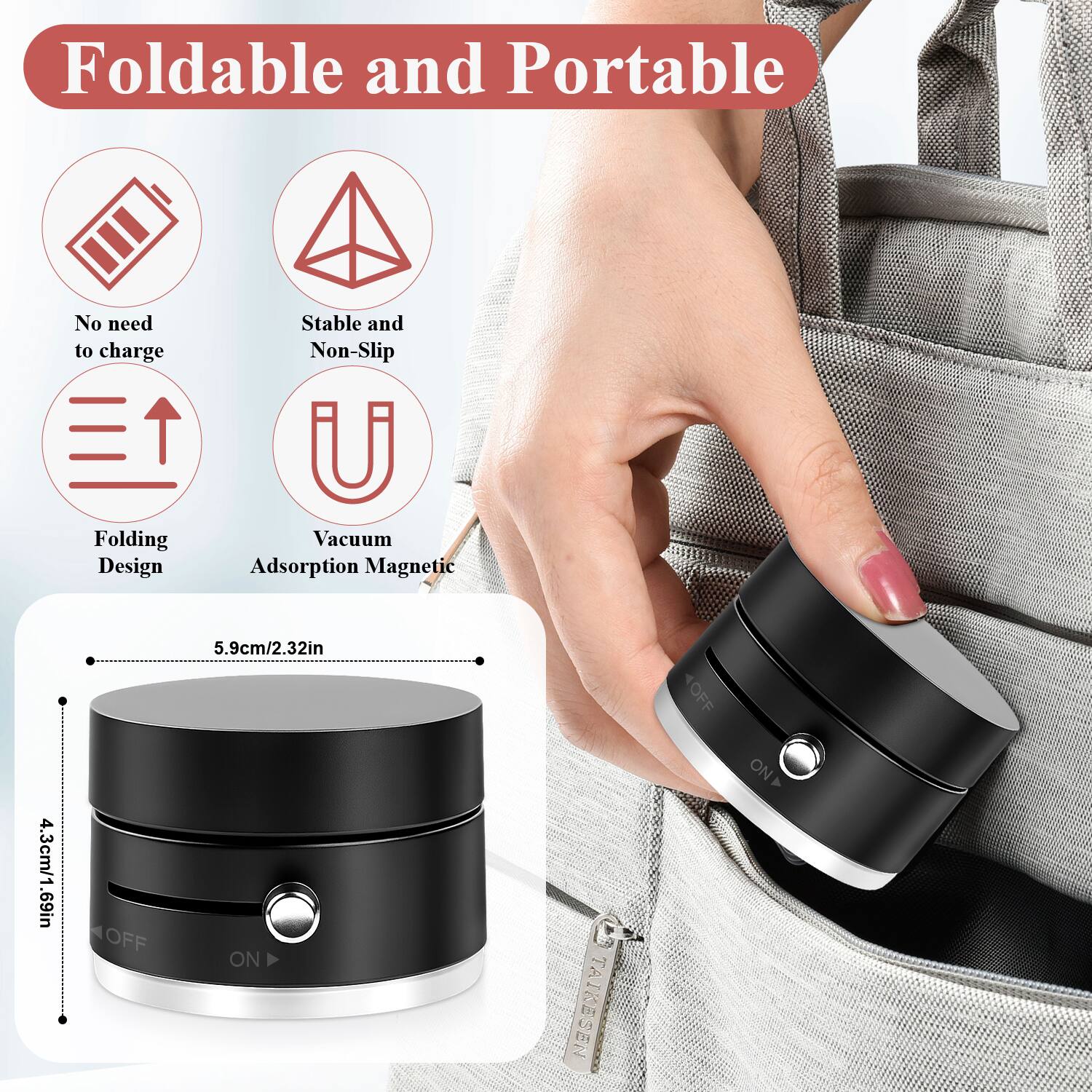 Foldable and Portable

- No need to charge
- Stable and Non-Slip
- Folding Design
- Vacuum Adsorption Magnetic

5.9cm/2.32in  
4.3cm/1.69in

OFF  
ON