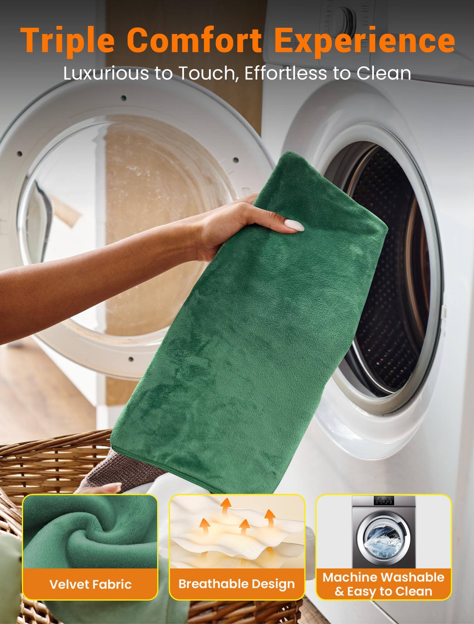 Triple Comfort Experience  
Luxurious to Touch, Effortless to Clean  

Velvet Fabric  
Breathable Design  
Machine Washable & Easy to Clean