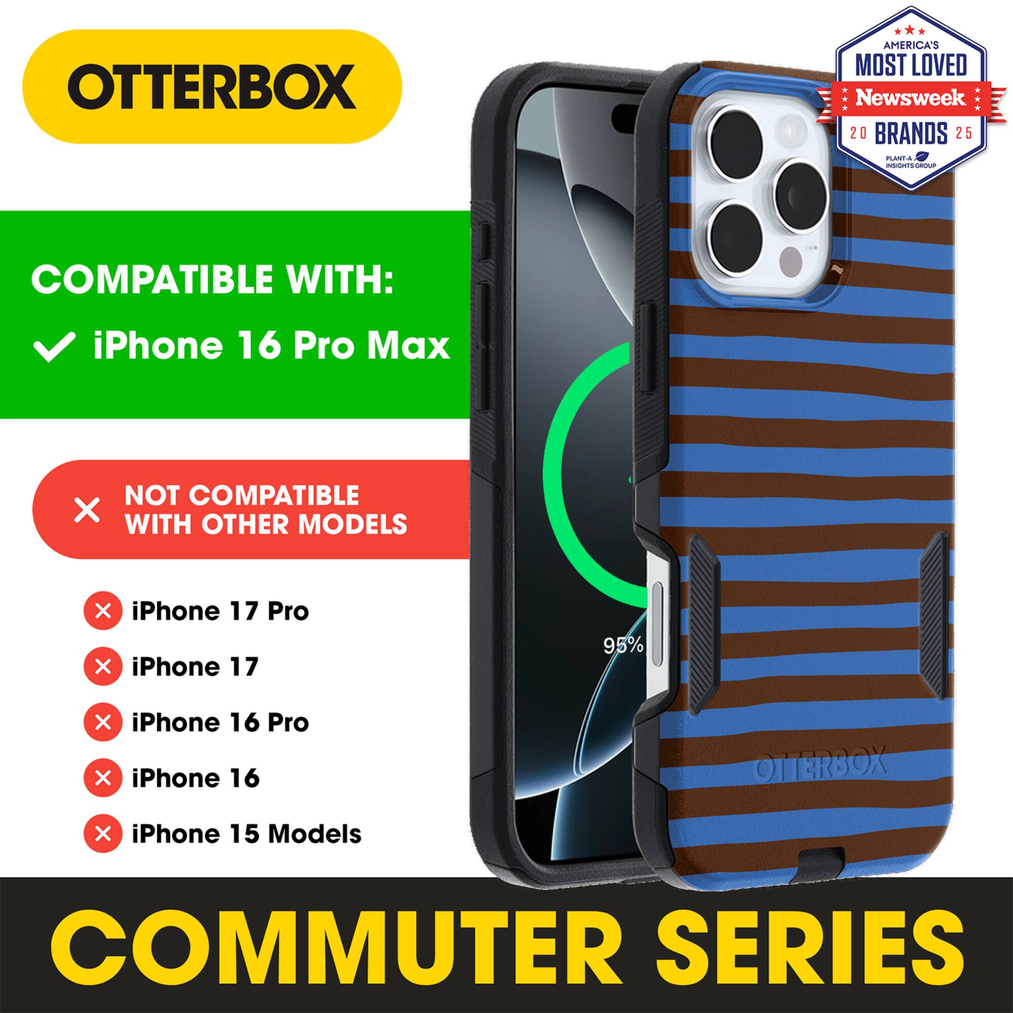 OTTERBOX  
AMERICA'S MOST LOVED  
Newsweek 20 BRANDS 25  

COMPATIBLE WITH:  
iPhone 16 Pro Max  

NOT COMPATIBLE WITH OTHER MODELS:  
iPhone 17 Pro  
iPhone 17  
iPhone 16 Pro  
iPhone 16  
iPhone 15 Models  

COMMUTER SERIES