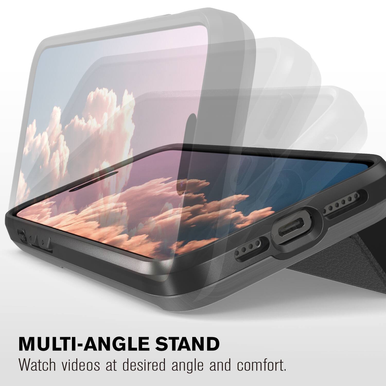 MULTI-ANGLE STAND
Watch videos at desired angle and comfort.