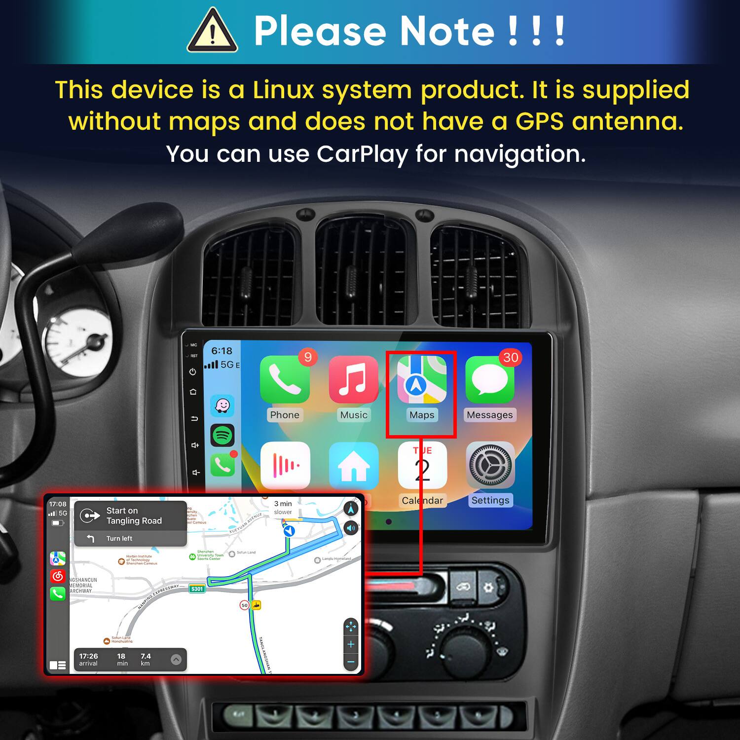 Please Note!!!

This device is a Linux system product. It is supplied without maps and does not have a GPS antenna. You can use CarPlay for navigation.

vic
6:18 5G E
9
30
17:08 In 5G
Start on Tangling Road
N with summ Duily Namous
Phone 3 min slower
Music
Maps E landar
Messages **************** Settings
Turn left
- - Sectoology Manioun Cammus
Stemmer Searshing - Goody Comics
Sulterland
Lamgle Money
SSHANCUN MEMORIAL ARCHER!
SECULAR
5301
N
17:26 arrival
Solumand 18 7.4 min km