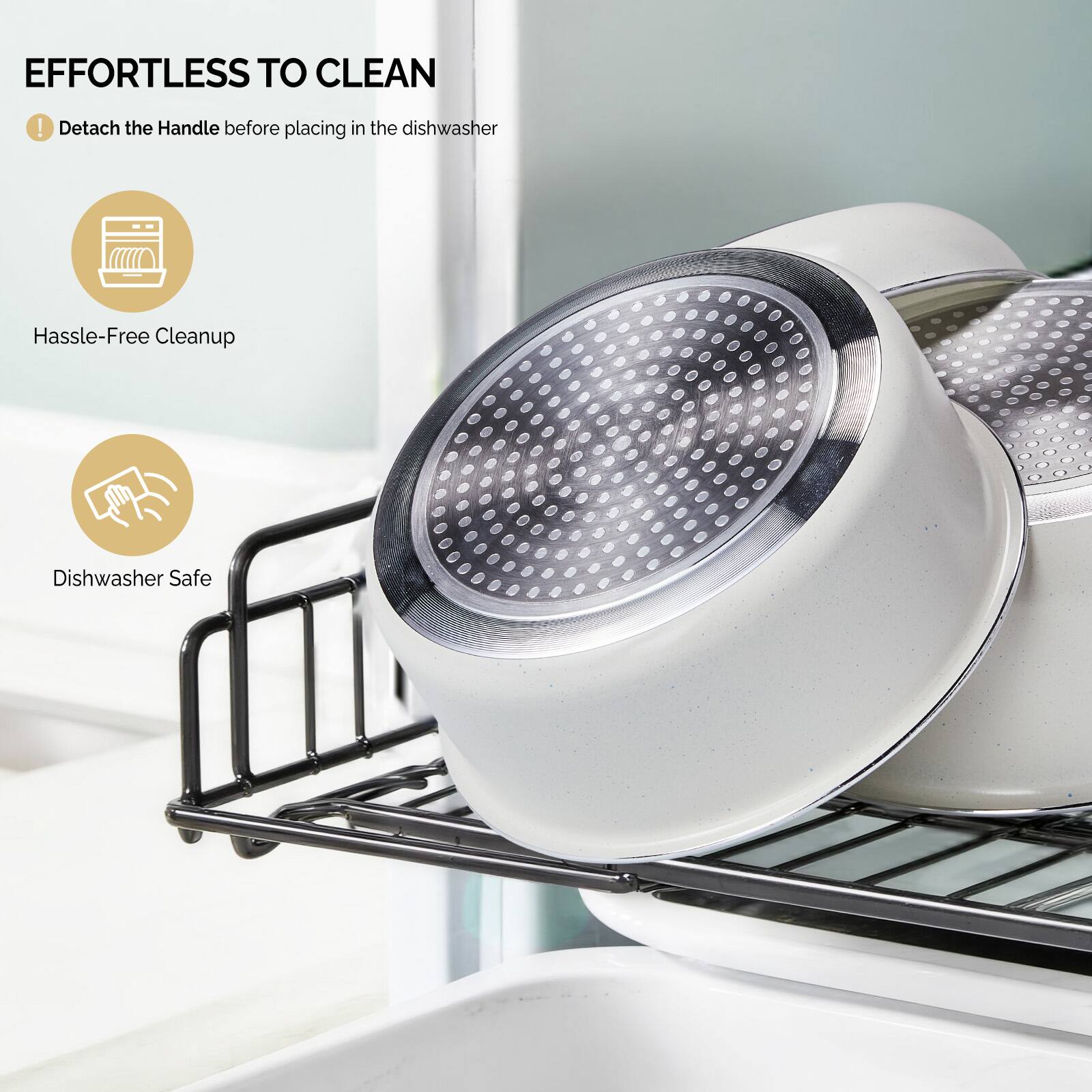 EFFORTLESS TO CLEAN  
! Detach the Handle before placing in the dishwasher  
Hassle-Free Cleanup  
Dishwasher Safe