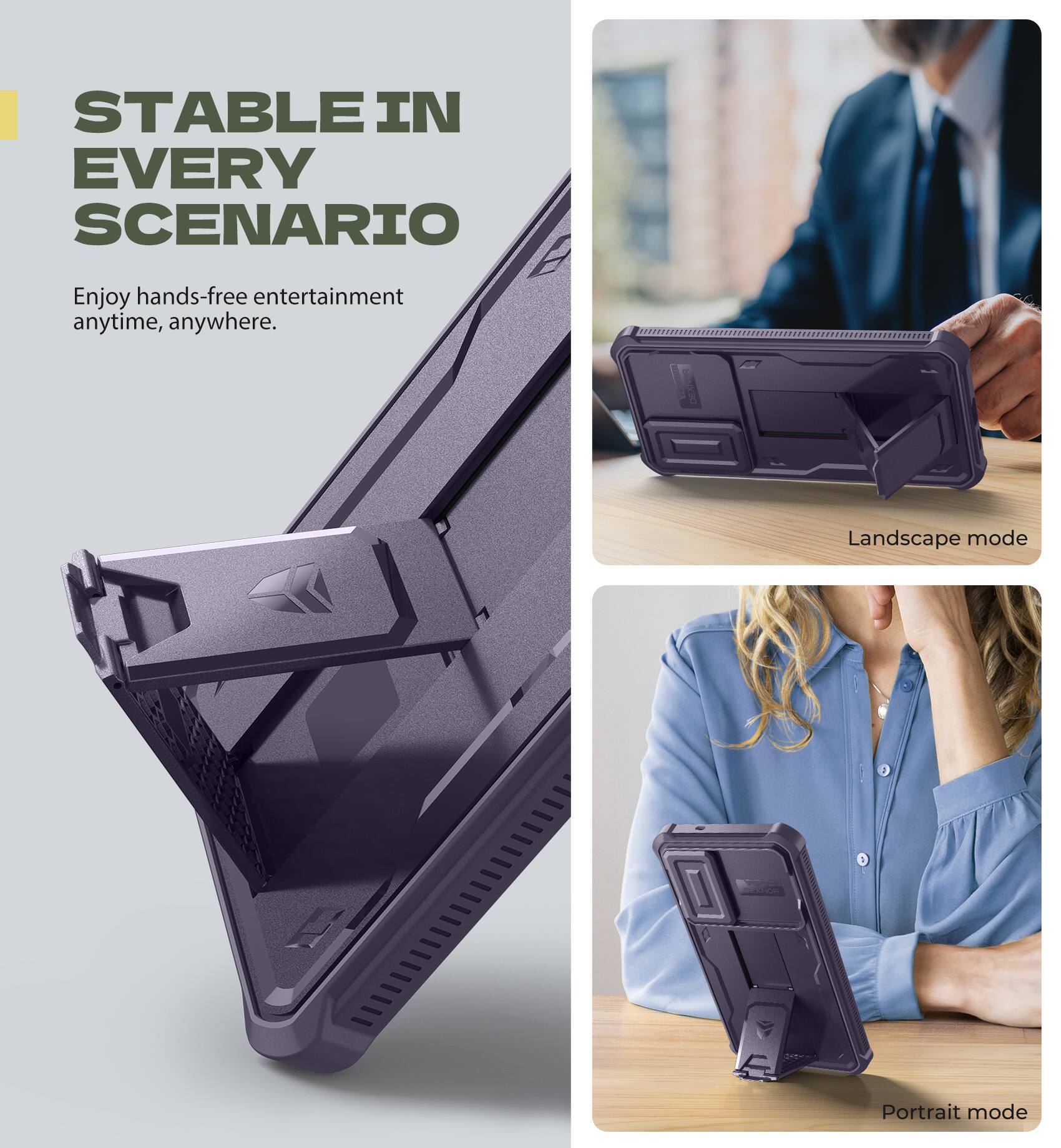 STABLE IN EVERY SCENARIO
Enjoy hands-free entertainment anytime, anywhere.
Landscape mode
Portrait mode