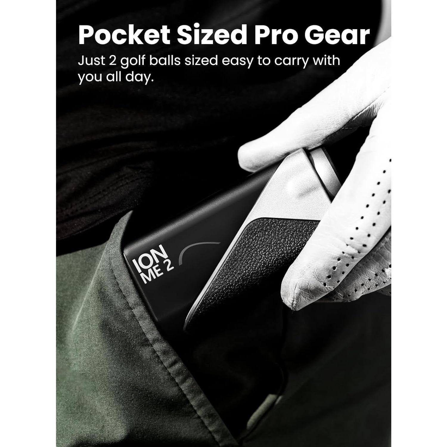 Pocket Sized Pro Gear  
Just 2 golf balls sized easy to carry with you all day.  
ION ME 2