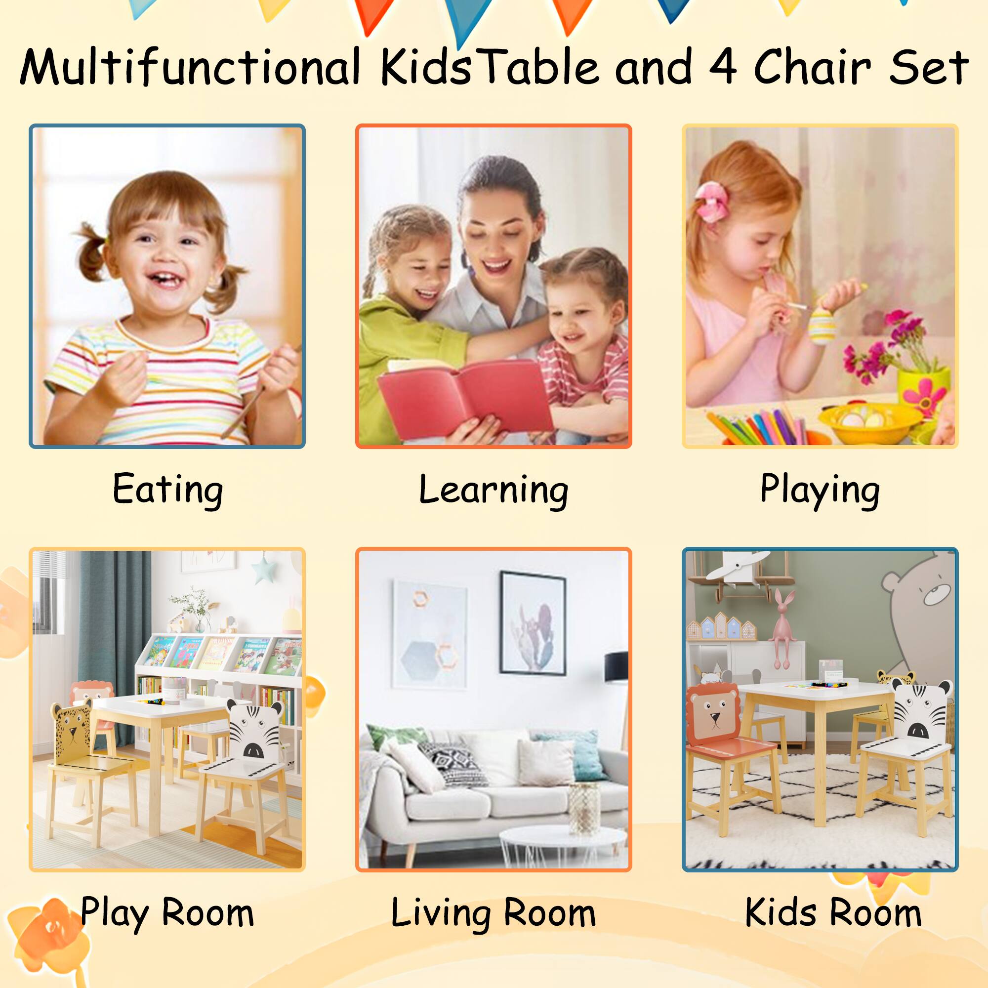 Multifunctional Kids Table and 4 Chair Set

- Eating
- Learning
- Playing
- Play Room
- Living Room
- Kids Room