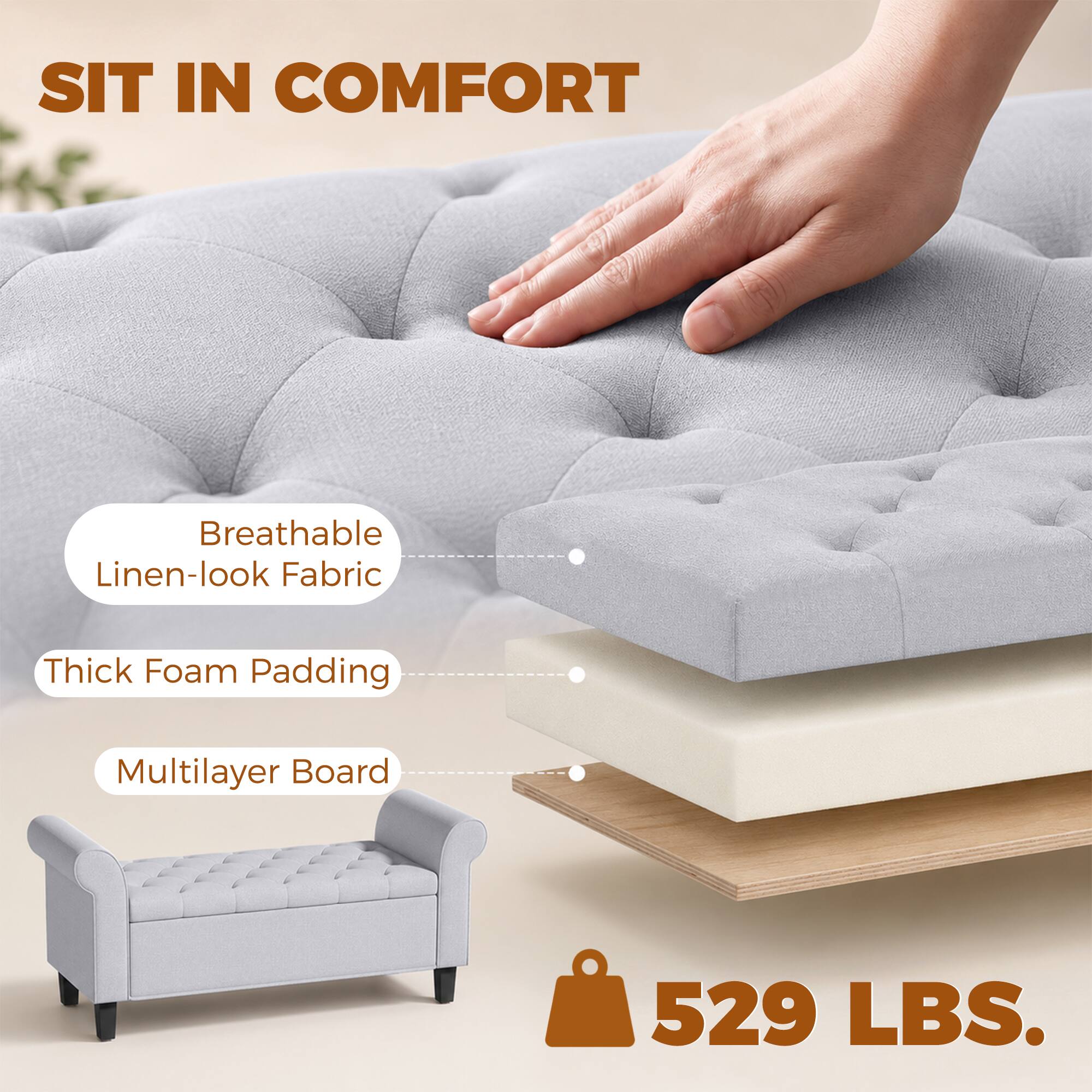 SIT IN COMFORT  
Breathable Linen-look Fabric  
Thick Foam Padding  
Multilayer Board  
529 LBS.