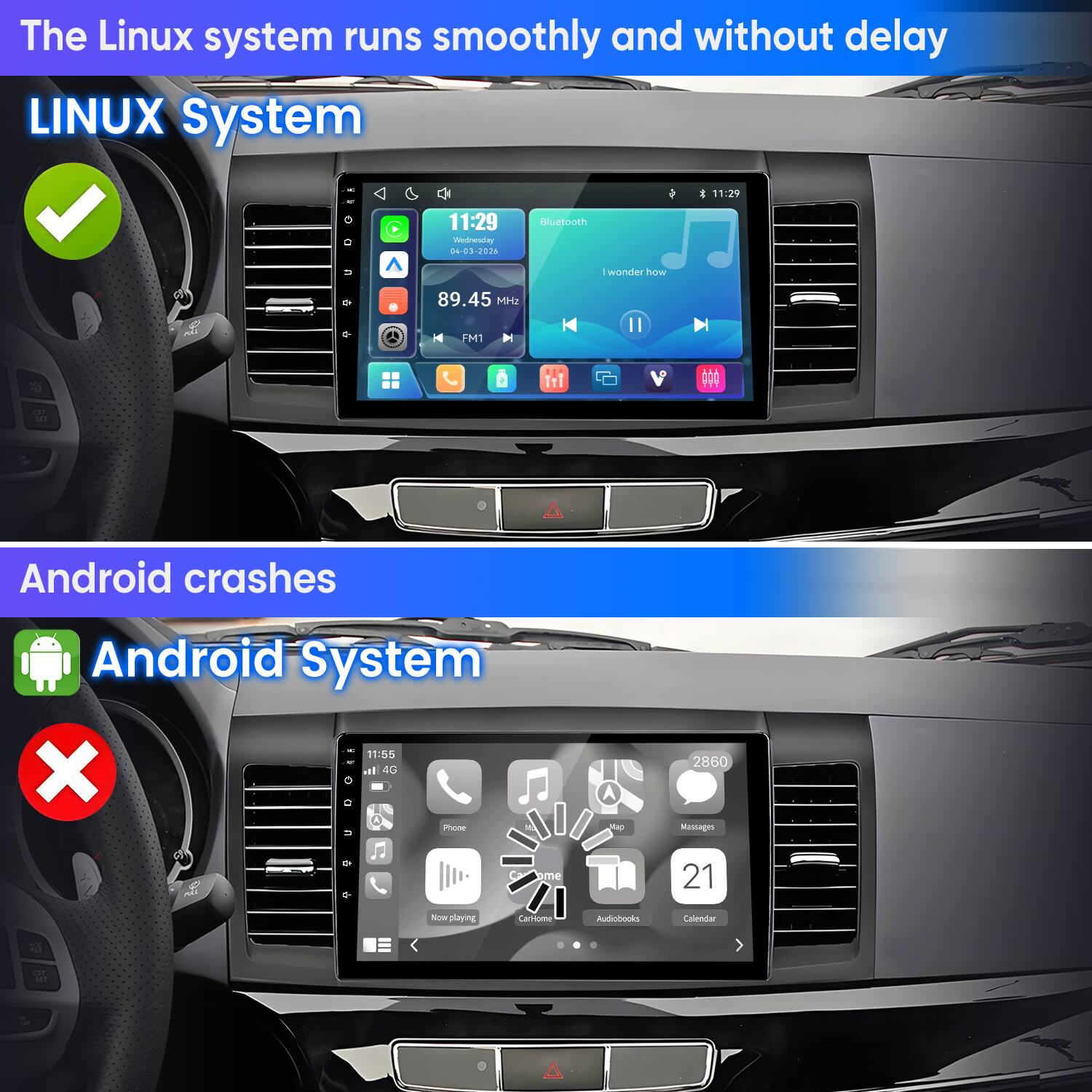 The Linux system runs smoothly and without delay  
LINUX System  
11:29  
Wednesday 04-03-2026  
Bluetooth  
89.45 MHz  
FM1  
Android crashes  
Android System  
11:55  
4G Phone  
Map  
2860 Messages  
21  
Nov  
CarHome  
Audiobooks  
Calendar