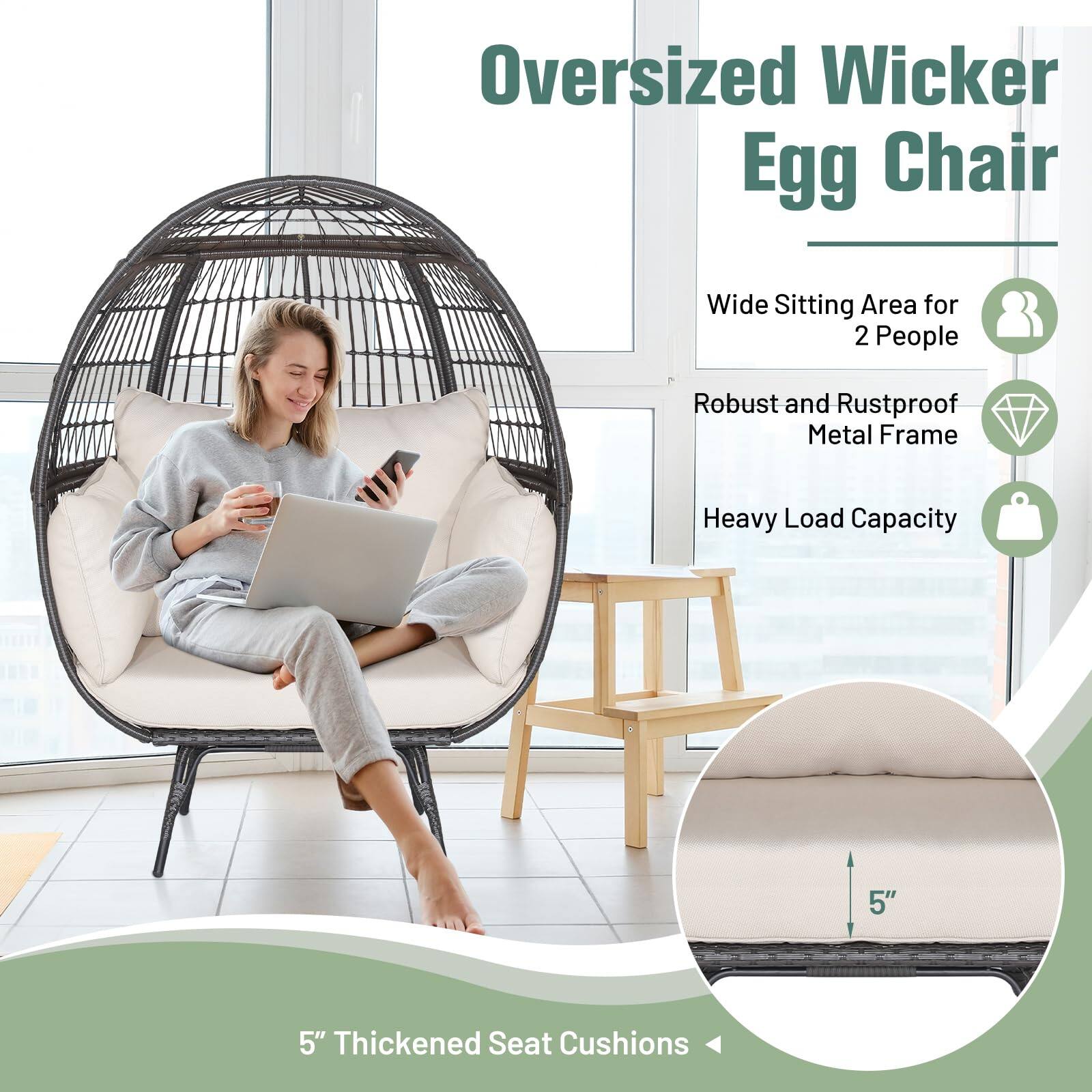 Oversized Wicker Egg Chair

- Wide Sitting Area for 2 People
- Robust and Rustproof Metal Frame
- Heavy Load Capacity
- 5" Thickened Seat Cushions