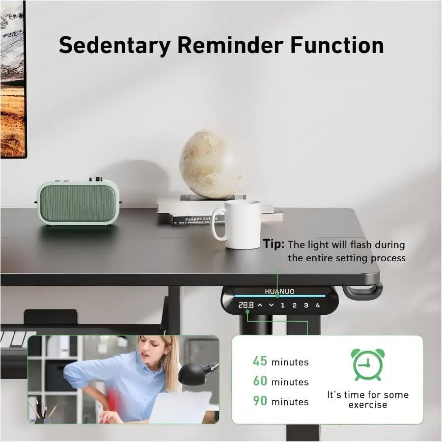 Sedentary Reminder Function

Tip: The light will flash during the entire setting process

HUANUO

28.8

1 2 3 4

45 minutes
60 minutes
90 minutes

It's time for some exercise