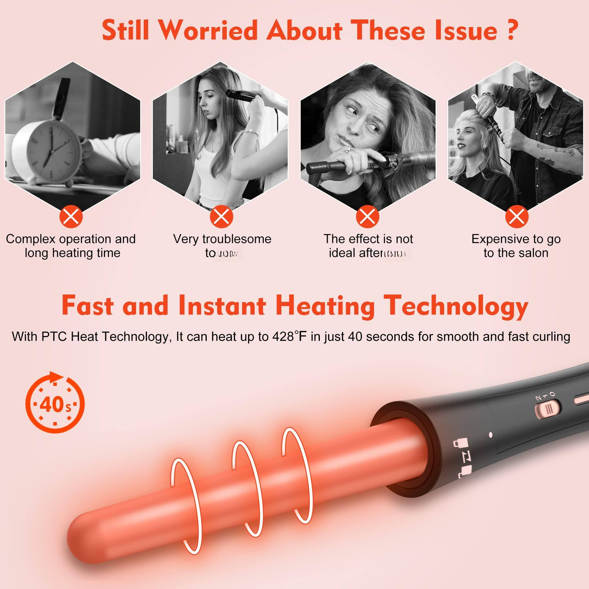 Still Worried About These Issues?

- Complex operation and long heating time
- Very troublesome to JOM
- The effect is not ideal after use
- Expensive to go to the salon

Fast and Instant Heating Technology

With PTC Heat Technology, it can heat up to 428°F in just 40 seconds for smooth and fast curling

40s