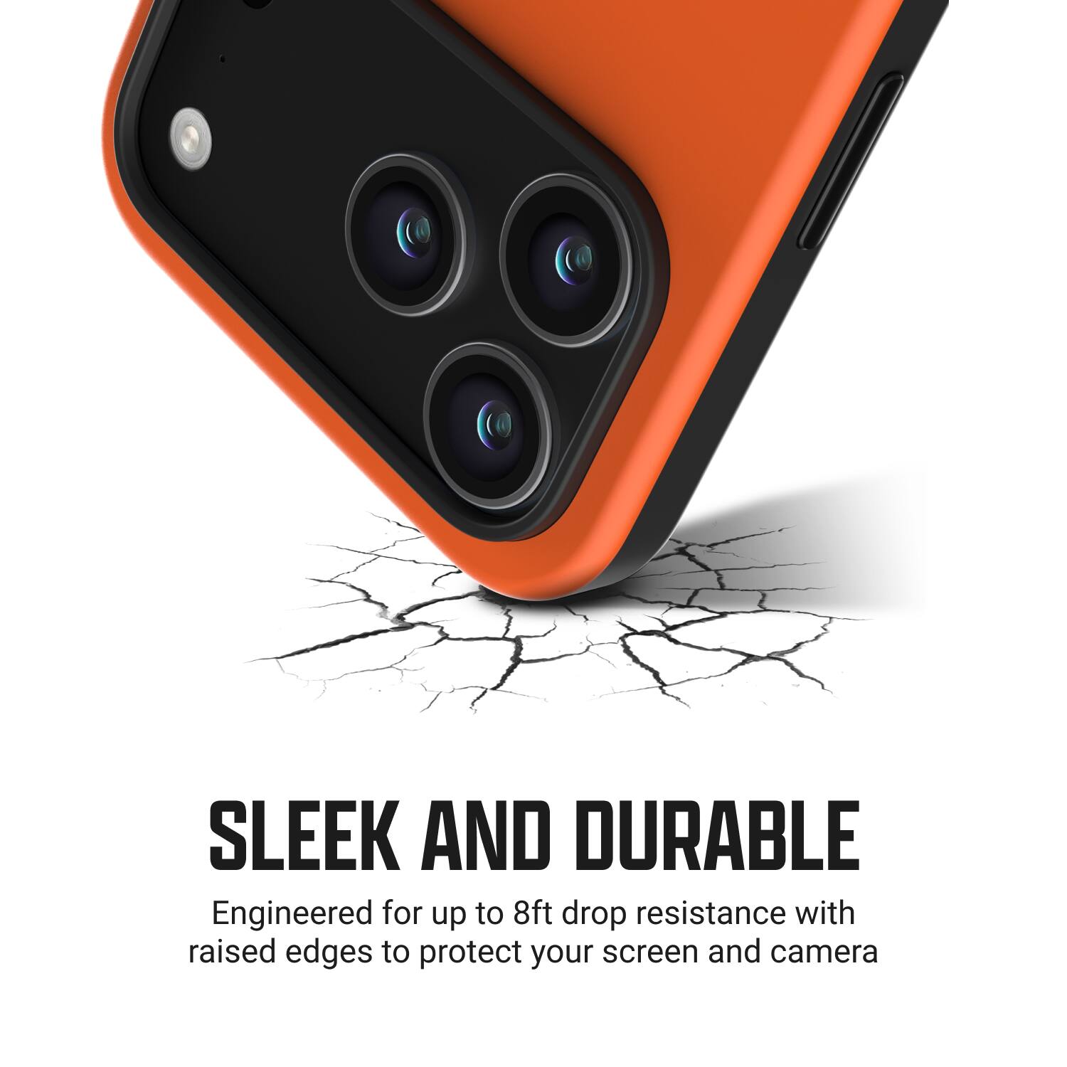SLEEK AND DURABLE  
Engineered for up to 8ft drop resistance with raised edges to protect your screen and camera