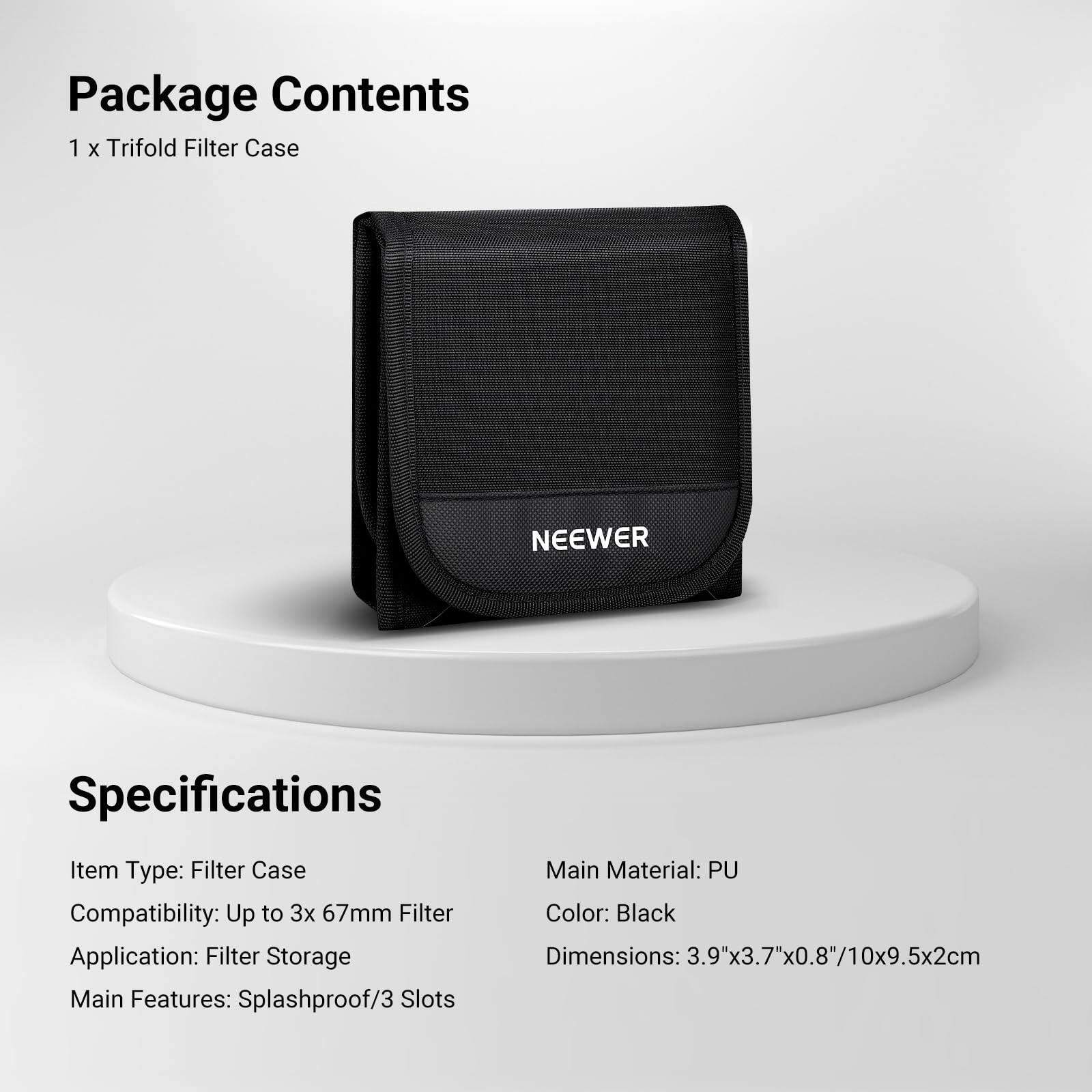 Package Contents
1 x Trifold Filter Case

Specifications
Item Type: Filter Case
Compatibility: Up to 3x 67mm Filter
Application: Filter Storage
Main Features: Splashproof/3 Slots
Main Material: PU
Color: Black
Dimensions: 3.9"x3.7"x0.8"/10x9.5x2cm