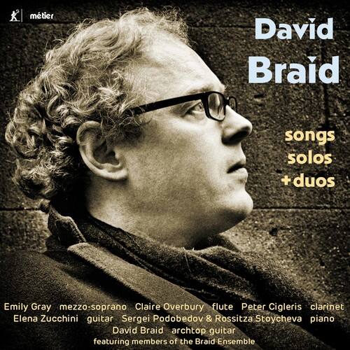David Braid  
songs solos + duos  

featuring members of the Braid Ensemble  

Emily Gray mezzo-soprano  
Claire Overbury flute  
Peter Cigleris clarinet  
Elena Zucchini guitar  
Sergei Podobedov & Rossitza Stoycheva piano  
David Braid archtop guitar