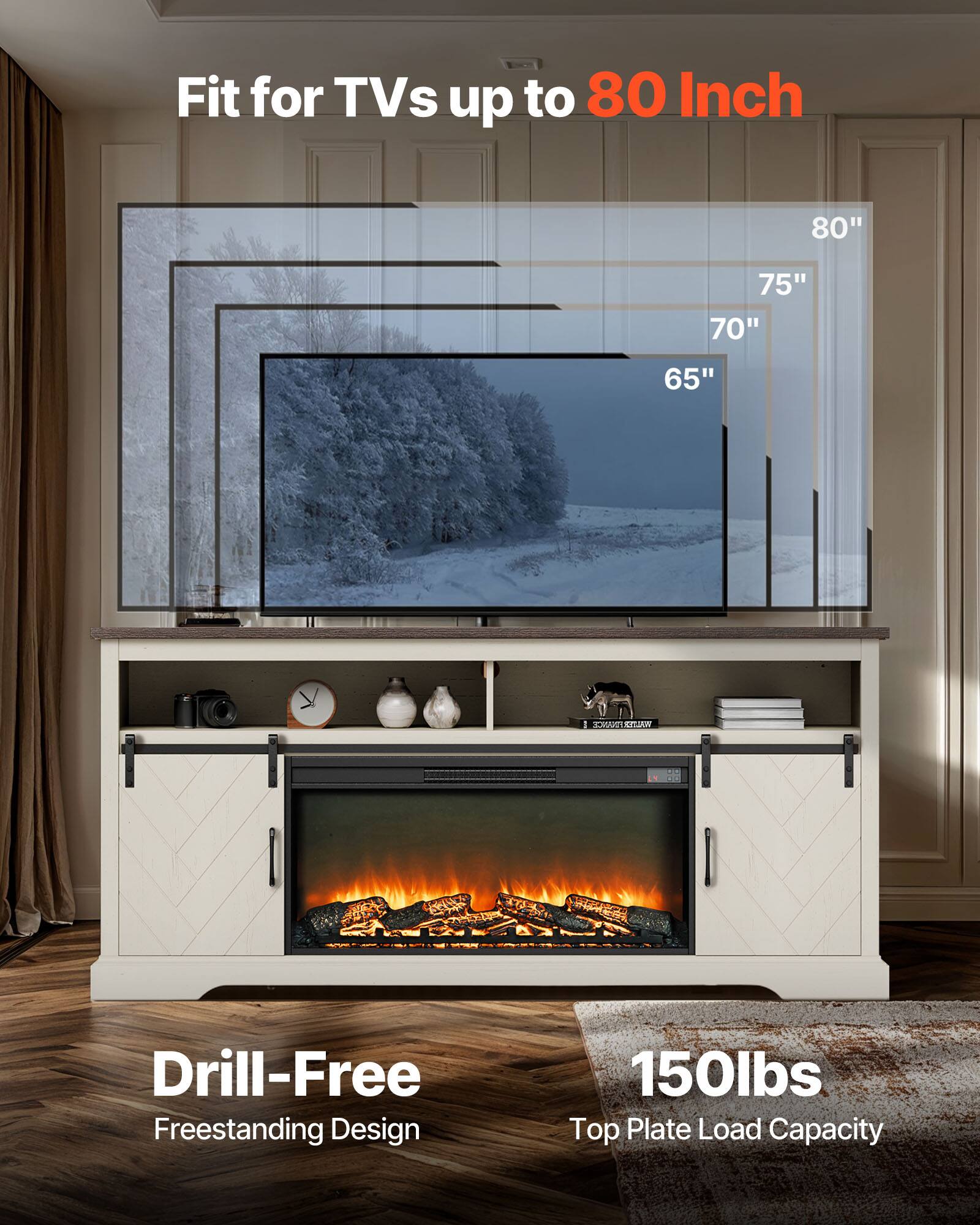 Fit for TVs up to 80 Inch  
80" 75" 70" 65"  

Drill-Free Freestanding Design  

150lbs Top Plate Load Capacity