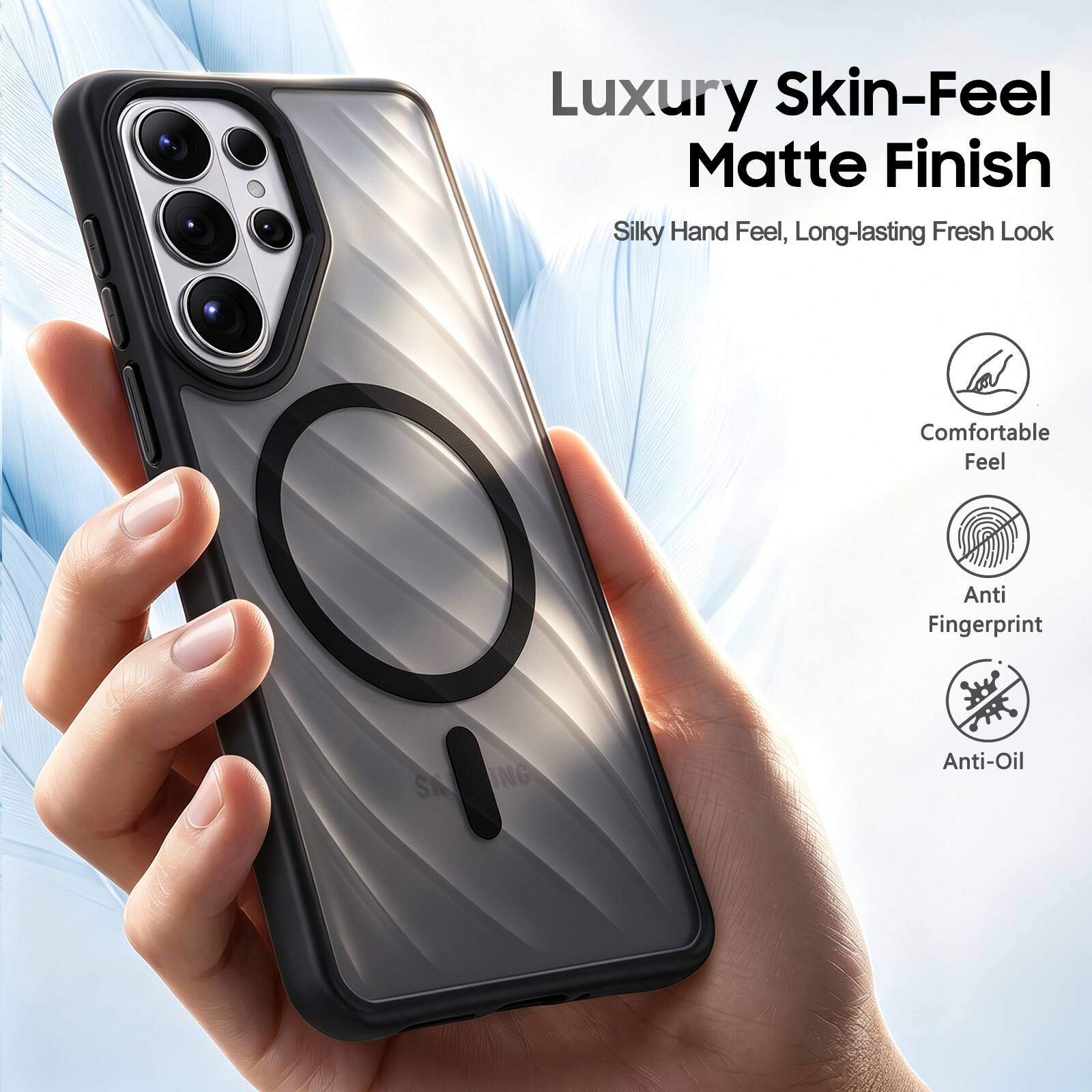 Luxury Skin-Feel Matte Finish  
Silky Hand Feel, Long-lasting Fresh Look  
Comfortable Feel  
Anti Fingerprint  
Anti-Oil