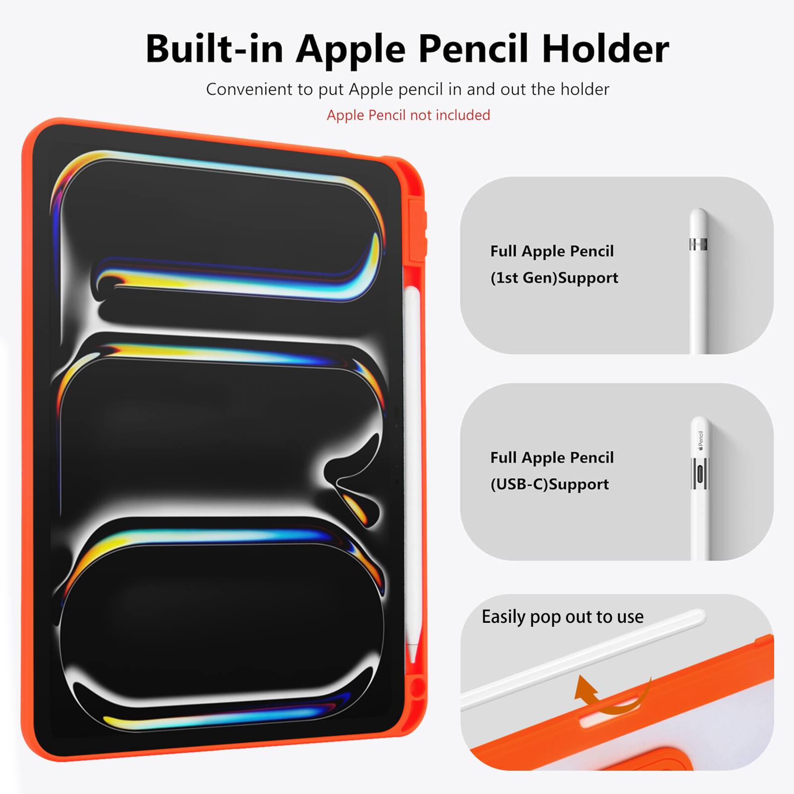 Built-in Apple Pencil Holder  
Convenient to put Apple pencil in and out the holder  
Apple Pencil not included  

Full Apple Pencil (1st Gen) Support  
Full Apple Pencil (USB-C) Support  
Easily pop out to use