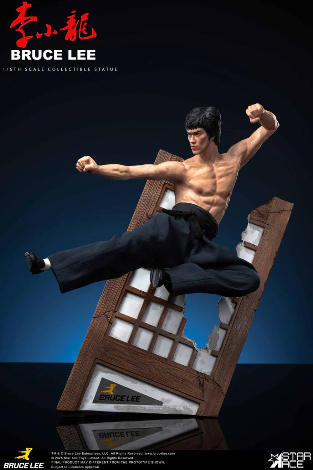 BRUCE LEE  
1/6TH SCALE COLLECTIBLE STATUE  

TM & D Bruce Lee Enterprises, LLC All Rights Reserved.  
www.brucelee.com  
C 2025 Star Ace Toys Limited All Rights Reserved.  
FINAL PRODUCT MAY DIFFER FROM THE PROTOTYPE SHOWN.  
Subject to Licensors Approval.  

STAR ACE