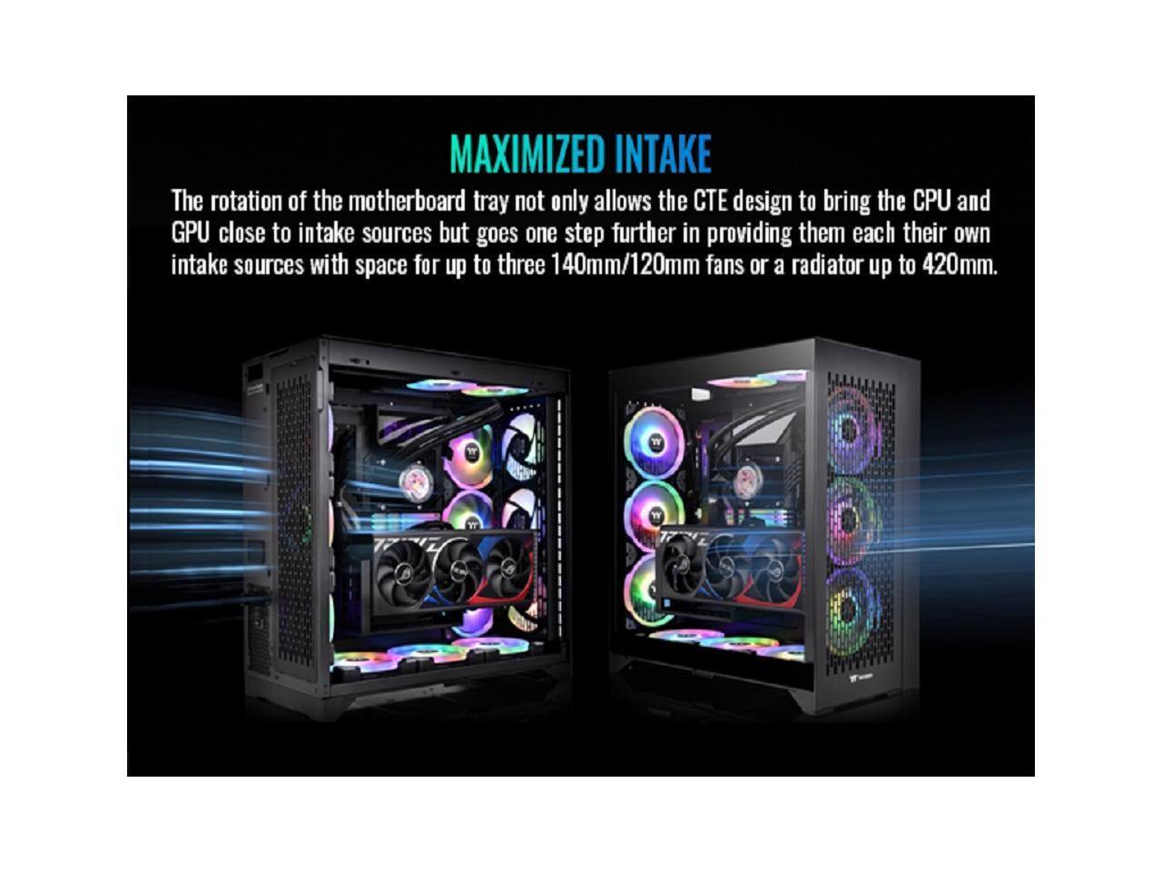 MAXIMIZED INTAKE

The rotation of the motherboard tray not only allows the CTE design to bring the CPU and GPU close to intake sources but goes one step further in providing them each their own intake sources with space for up to three 140mm/120mm fans or a radiator up to 420mm.