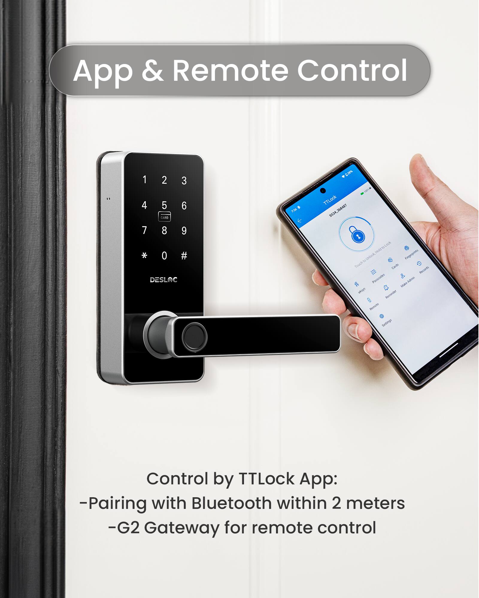 App & Remote Control

TTLock App:
- Pairing with Bluetooth within 2 meters
- G2 Gateway for remote control