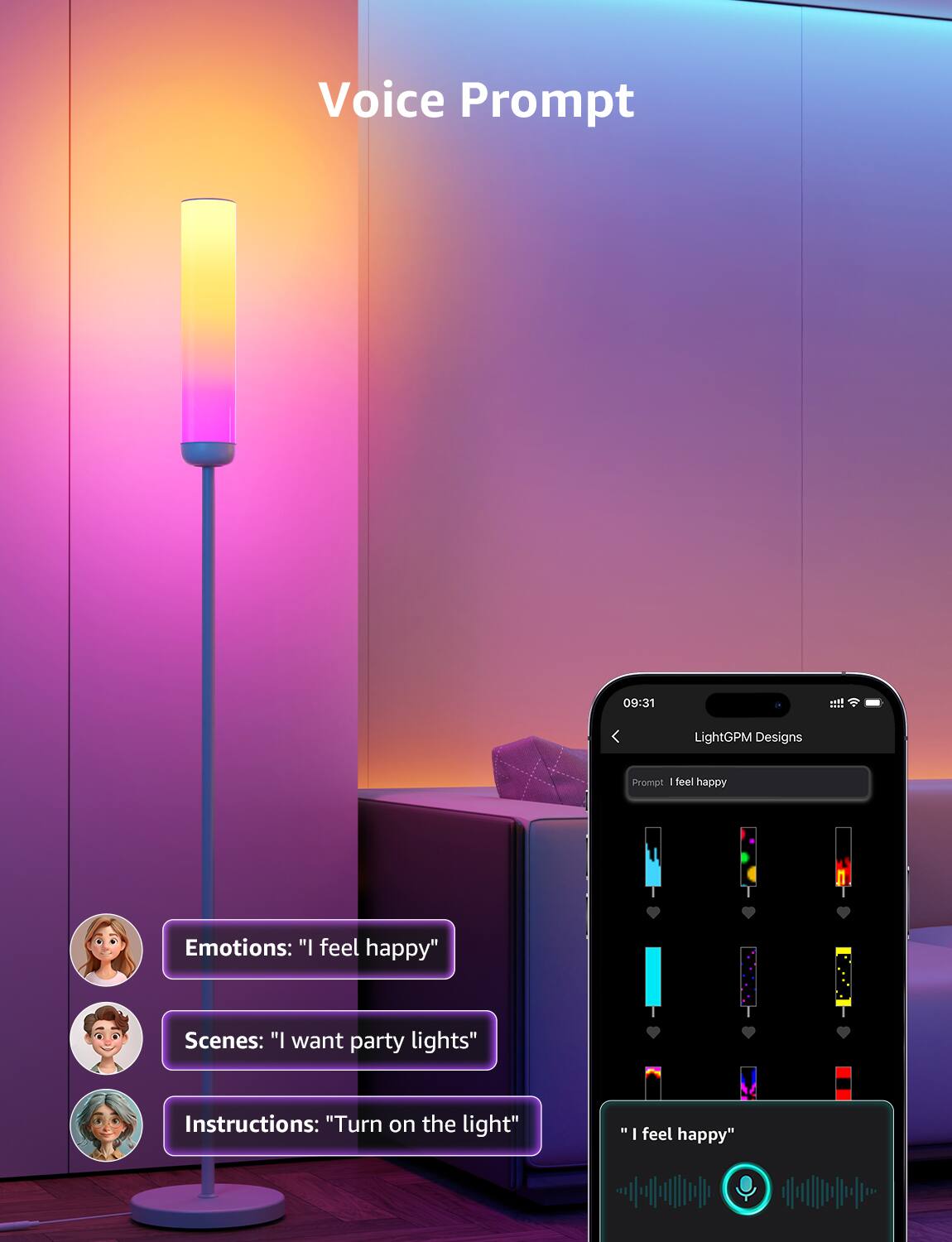 Voice Prompt

09:31

LightGPM Designs

Prompt: "I feel happy"

Emotions: "I feel happy"

Scenes: "I want party lights"

Instructions: "Turn on the light"
