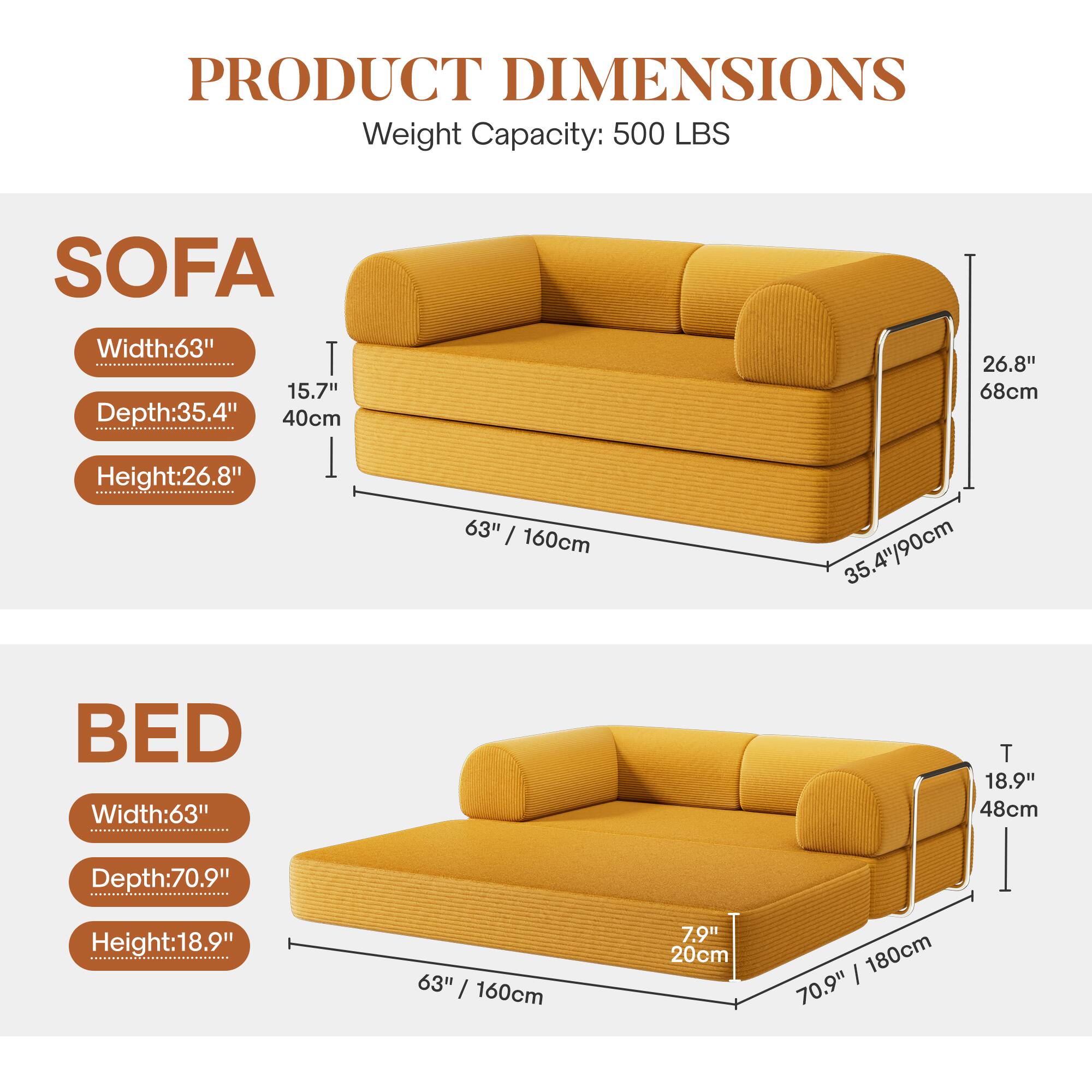 **PRODUCT DIMENSIONS**

**Weight Capacity:** 500 LBS

**SOFA**
- **Width:** 63" (160cm)
- **Depth:** 35.4" (90cm)
- **Height:** 26.8" (68cm)

**BED**
- **Width:** 63" (160cm)
- **Depth:** 70.9" (180cm)
- **Height:** 18.9" (48cm)