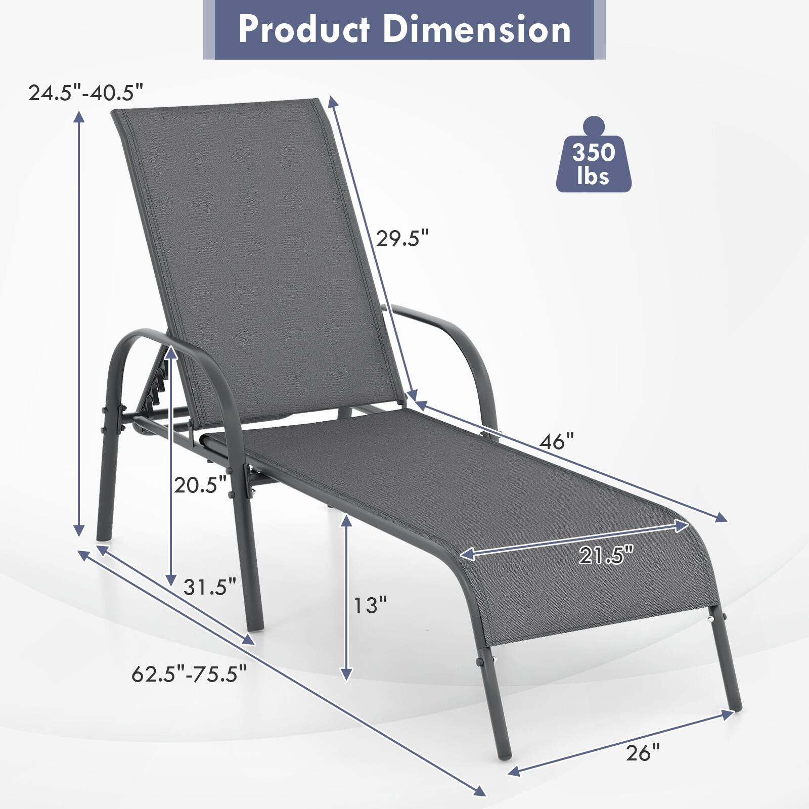 Product Dimension  
24.5"-40.5"  
350 lbs  
29.5"  
46"  
20.5"  
31.5"  
13"  
21.5"  
62.5"-75.5"  
26"
