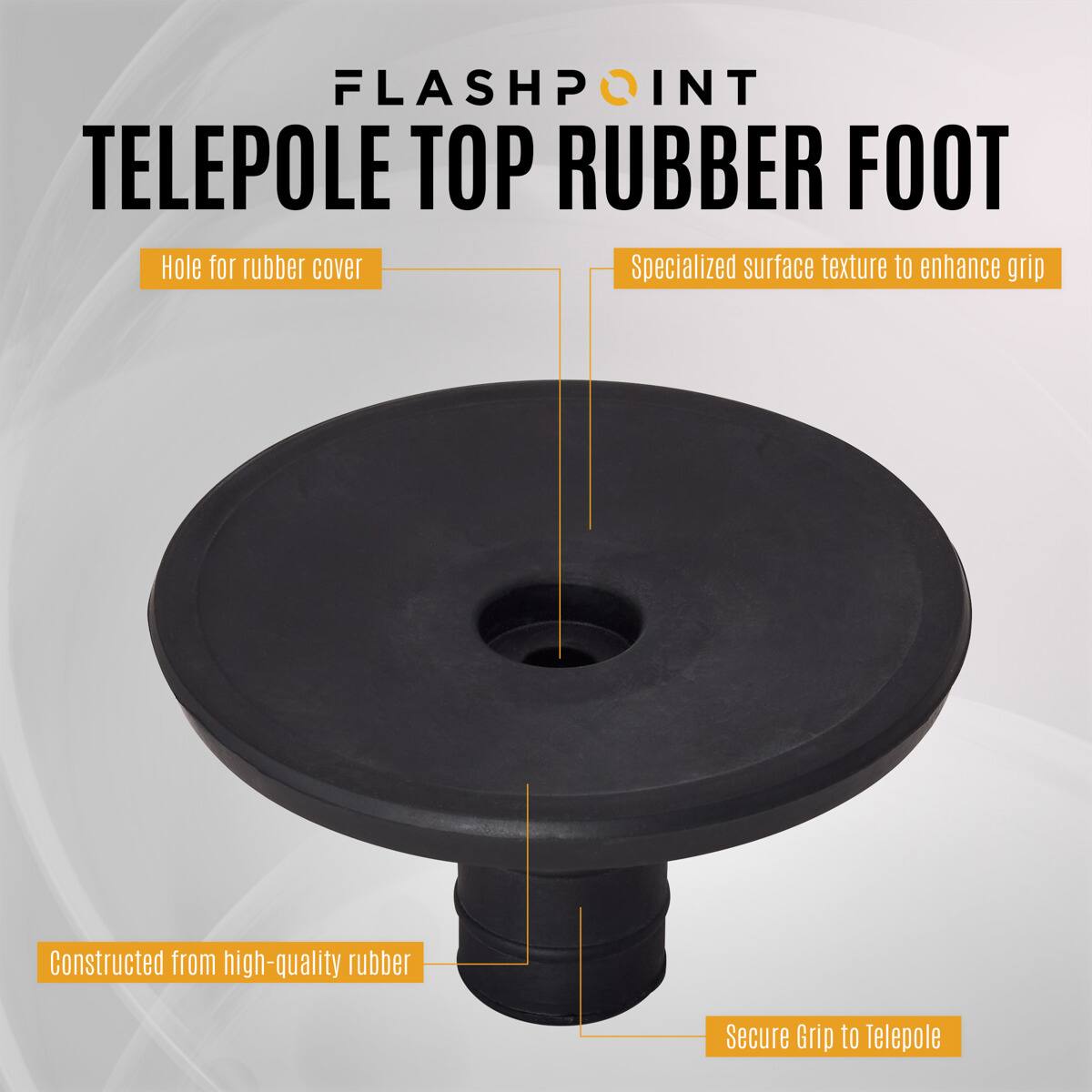 FLASHPOINT TELEPOLE TOP RUBBER FOOT

- Hole for rubber cover
- Specialized surface texture to enhance grip
- Constructed from high-quality rubber
- Secure Grip to Telepole