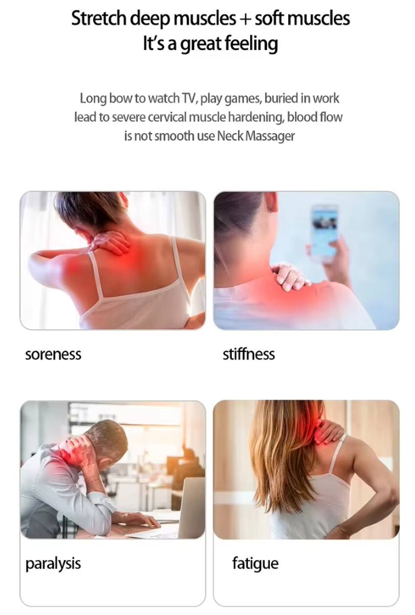 Stretch deep muscles + soft muscles  
It's a great feeling

Long bow to watch TV, play games, buried in work lead to severe cervical muscle hardening, blood flow is not smooth use Neck Massager

- soreness
- stiffness
- paralysis
- fatigue