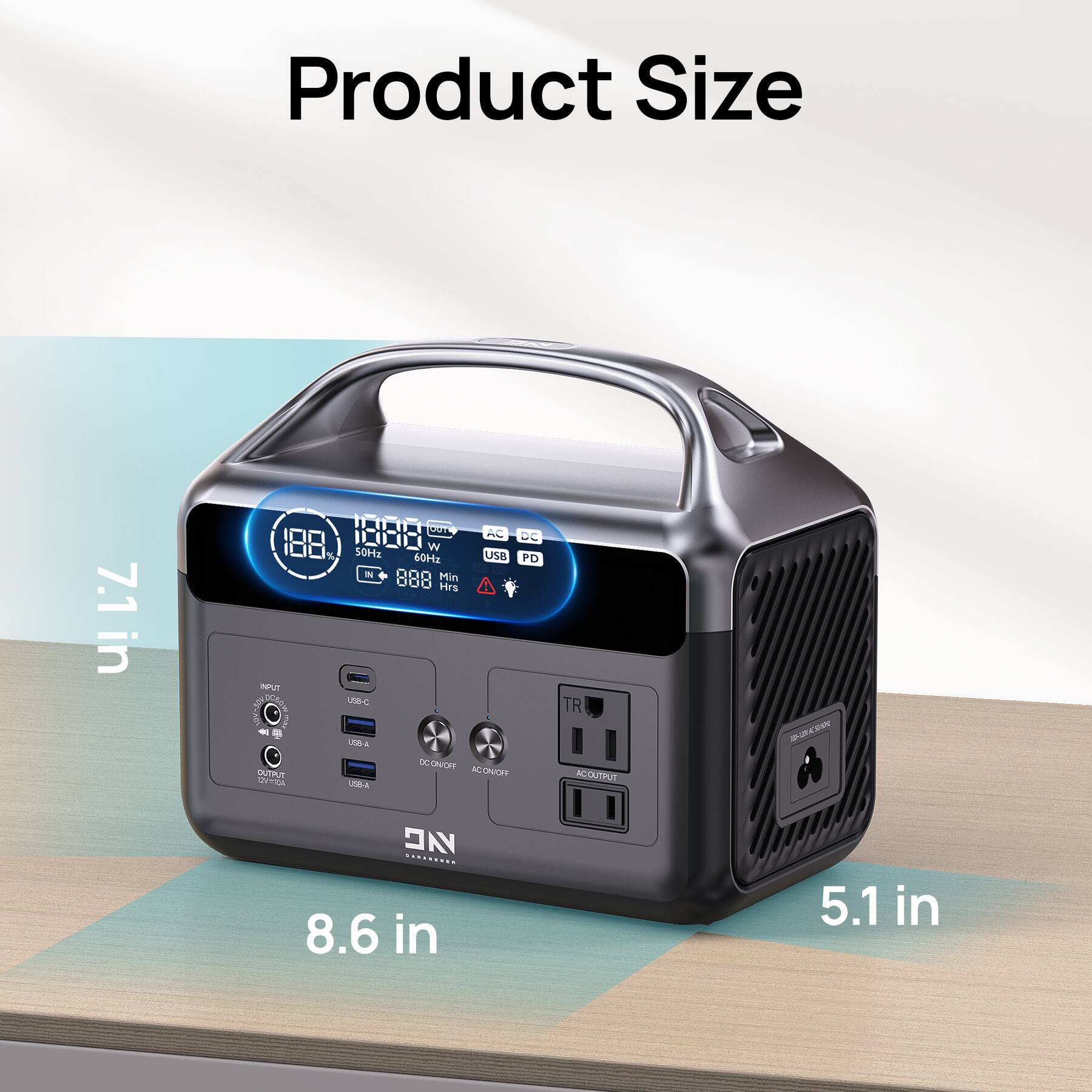 Product Size: 7.1 in x 8.6 in x 5.1 in

1088 mL

188 W

60 Hz

USB PD

Min 888 Hrs

USB-C

USB-A

DC ON/OFF

AC ON/OFF

TR

AC OUTPUT

DC OUTPUT

CE