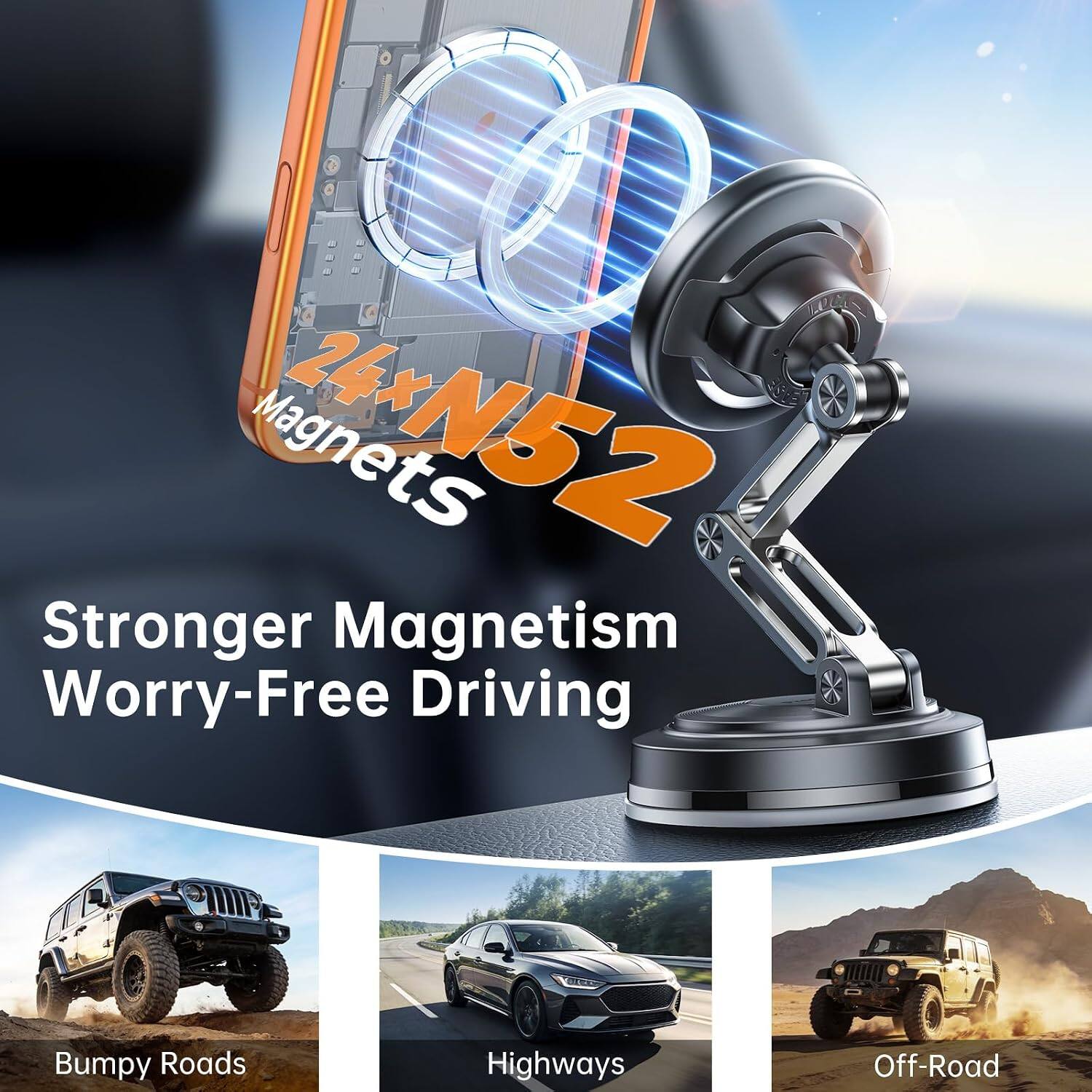 Stronger Magnetism Worry-Free Driving

Bumpy Roads
Highways
Off-Road