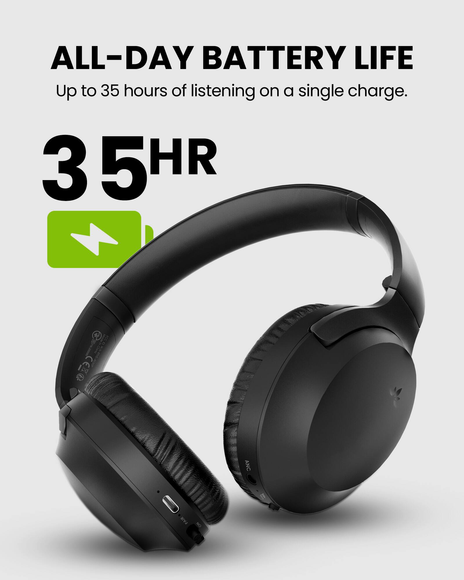 ALL-DAY BATTERY LIFE  
Up to 35 hours of listening on a single charge.  
35HR