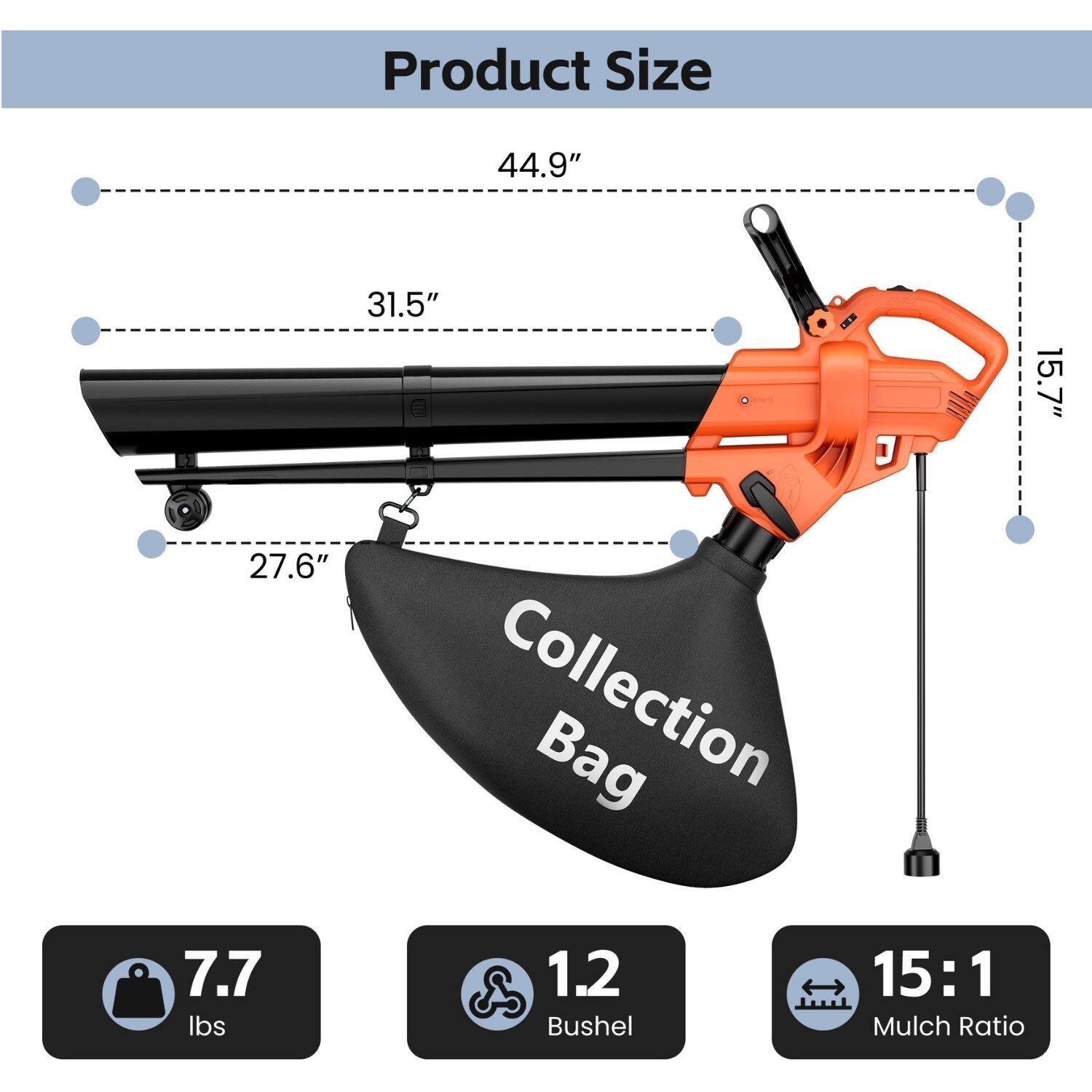 Product Size
44.9" 31.5" 15.7" 27.6" Collection Bag 7.7 lbs 1.2 Bushel 15:1 Mulch Ratio