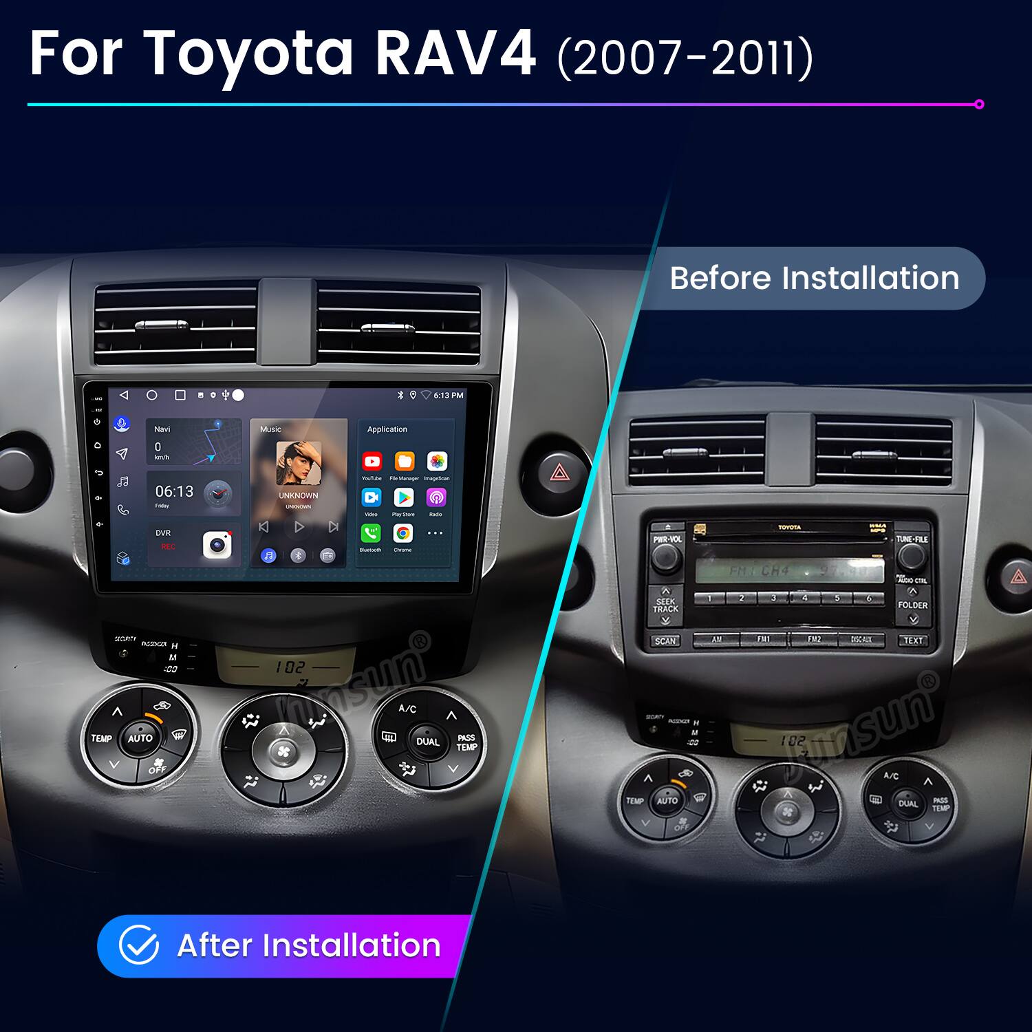 For Toyota RAV4 (2007-2011)

Before Installation

06:13 PM

Navi
Music
Application
DVR

06:13

TEMP AUTO
A/C DUAL PASS TEMP

After Installation