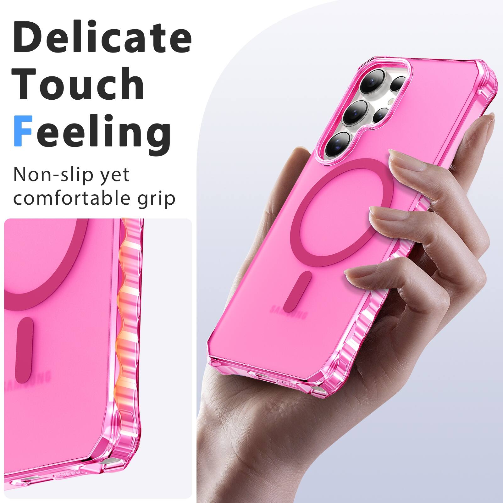 Delicate Touch Feeling  
Non-slip yet comfortable grip