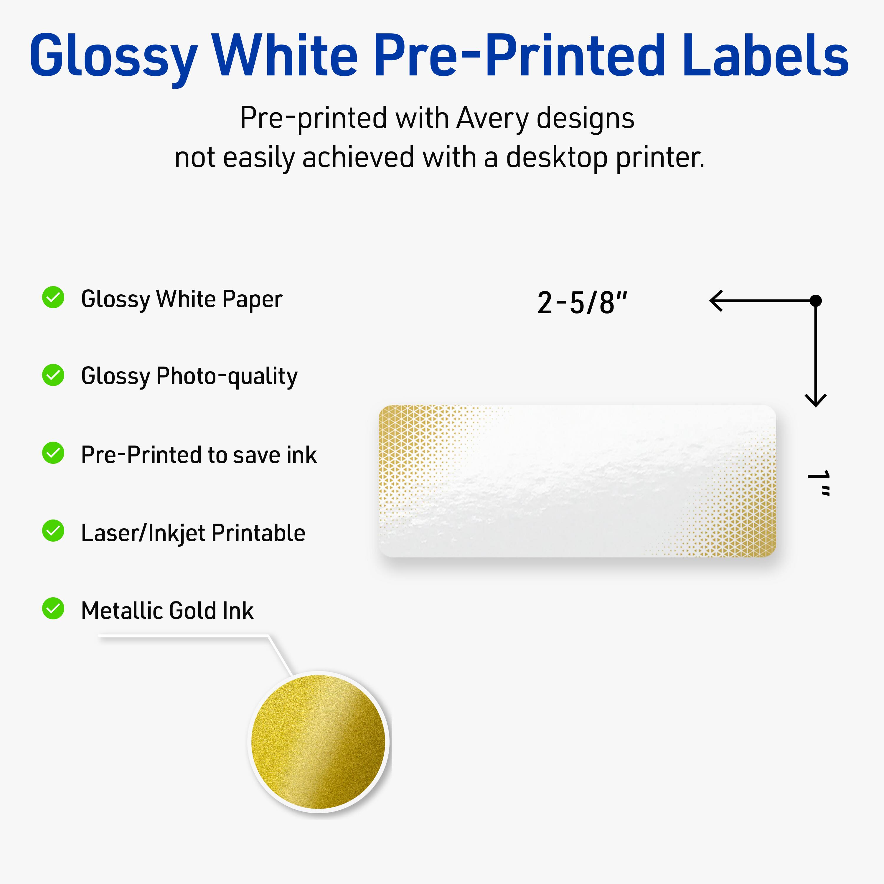 Glossy White Pre-Printed Labels

Pre-printed with Avery designs not easily achieved with a desktop printer.

- Glossy White Paper
- Glossy Photo-quality
- Pre-Printed to save ink
- Laser/Inkjet Printable
- Metallic Gold Ink

2-5/8"