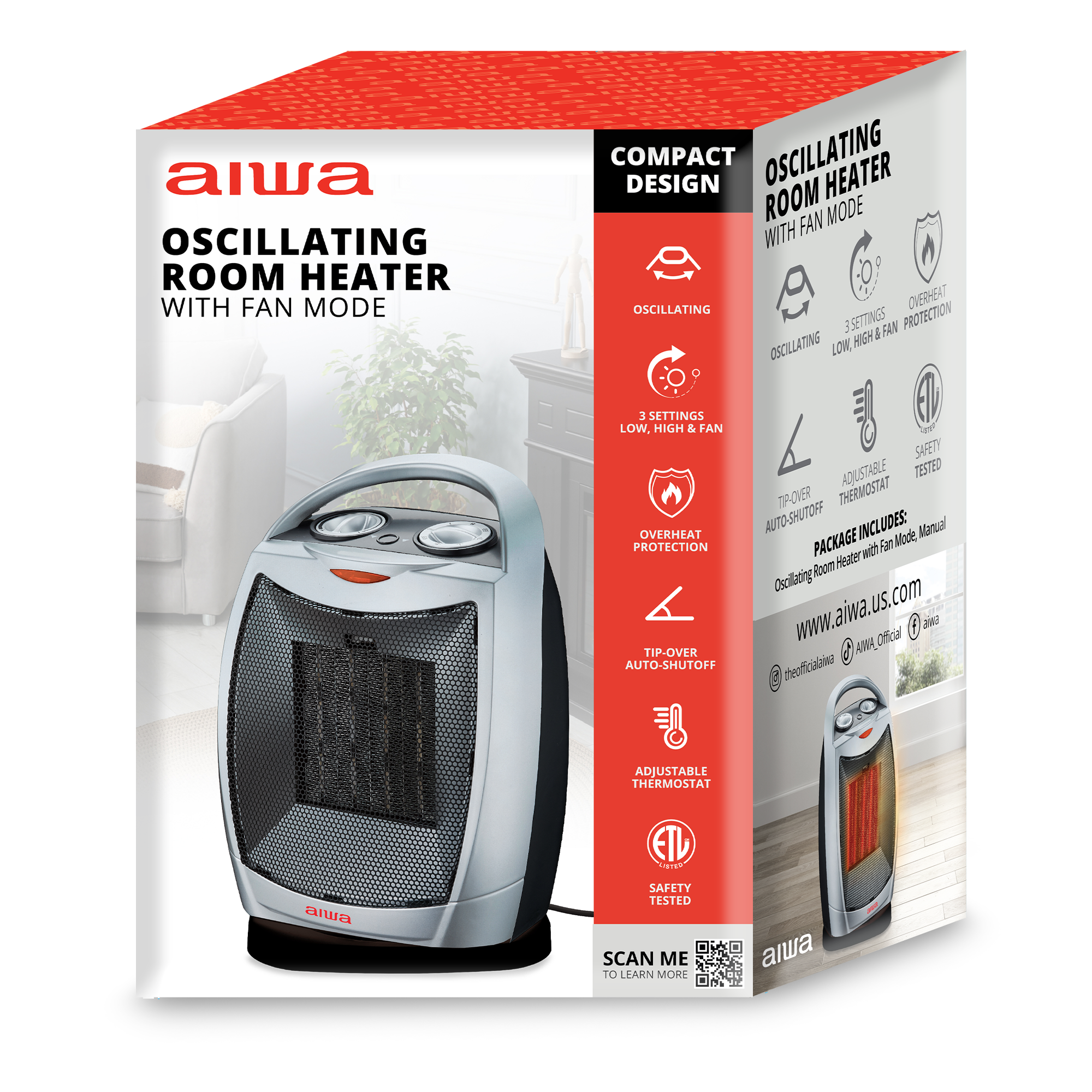 alwa OSCILLATING ROOM HEATER WITH FAN MODE COMPACT DESIGN OSCILLATING HEATER ROOM FAN MODE WITH -O OSCILLATING OVERHEAT 3SETTINGS FAN PROTECTION HIGH & OSCILLATING LOW 3 SETTINGS LOW. HIGH & FAN SAFETY ACUISTABLE TESTED TP-OVER THERMOSTAT AUTO-SHUTOFF INCLUDES: Manual OVERHEAT Mode PROTECTION PACKAGE with Fan Room Heater Oscilating www.aiwa.us.com Oficial f aia TIP-OVER 3 AVA, AUTO-SHUTOFF tecficalia ADJUSTABLE THERMOSTAT awwa ETL SA SAFETY TESTED SCAN ME TO LEARN MORE alwa