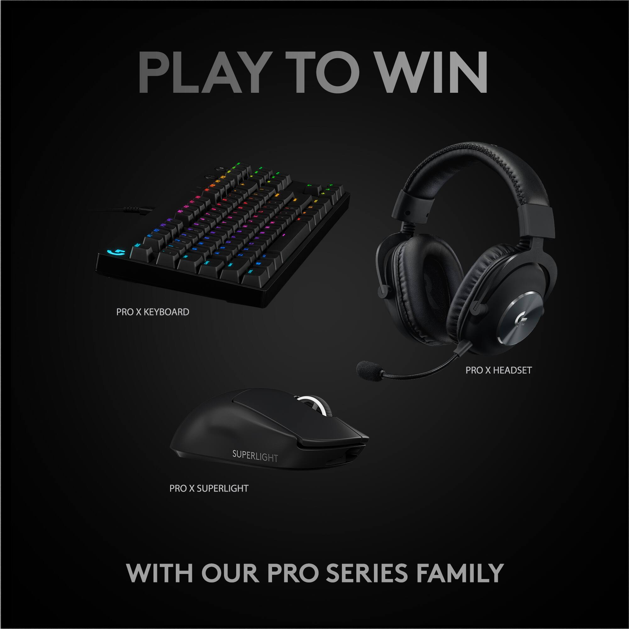 PLAY TO WIN

PRO X KEYBOARD  
PRO X HEADSET  
PRO X SUPERLIGHT

WITH OUR PRO SERIES FAMILY