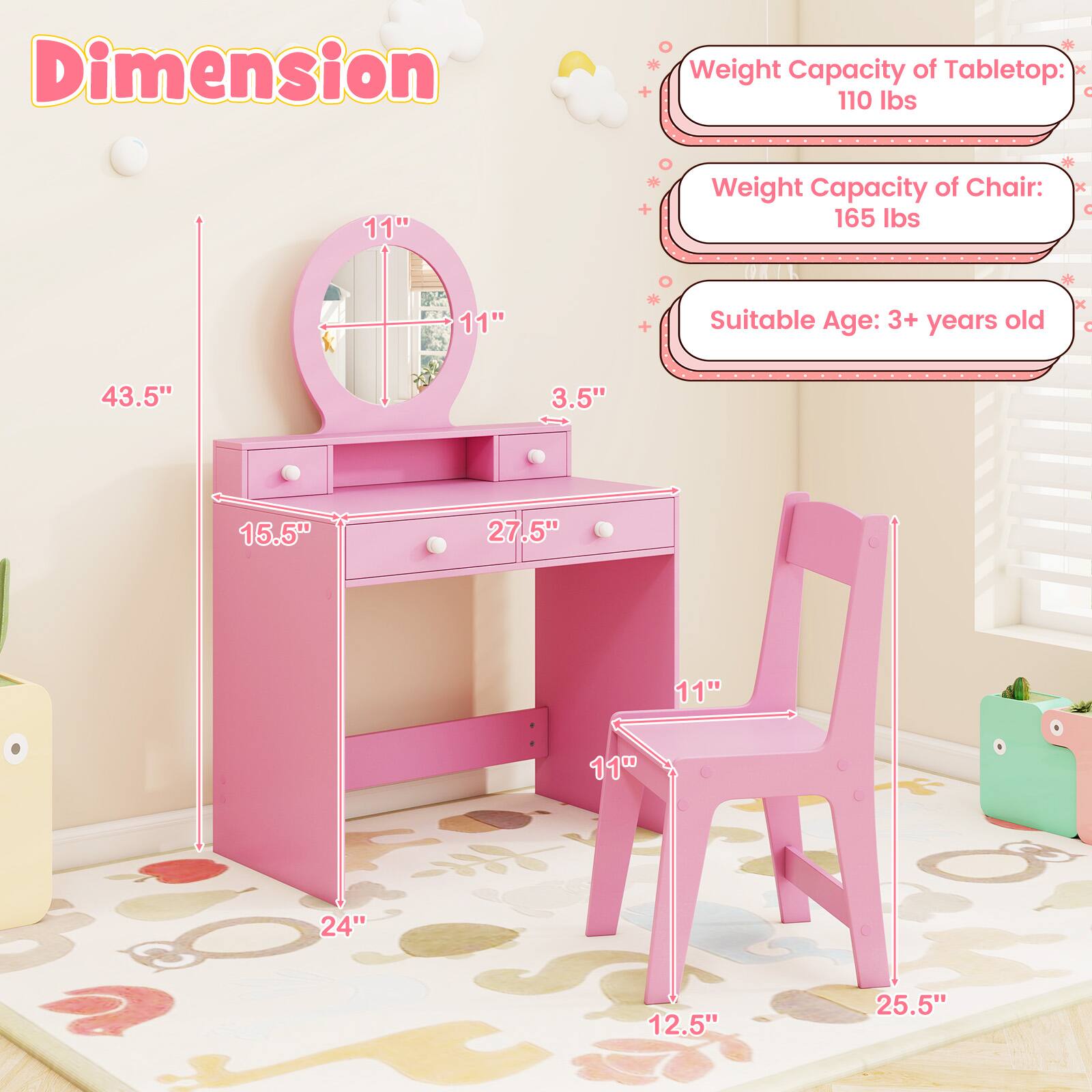 Dimension:  
- Tabletop: 43.5" x 15.5" x 3.5"  
- Chair: 11" x 11" x 12.5"  
- Overall: 24" x 25.5"  

Weight Capacity:  
- Tabletop: 110 lbs  
- Chair: 165 lbs  

Suitable Age: 3+ years old