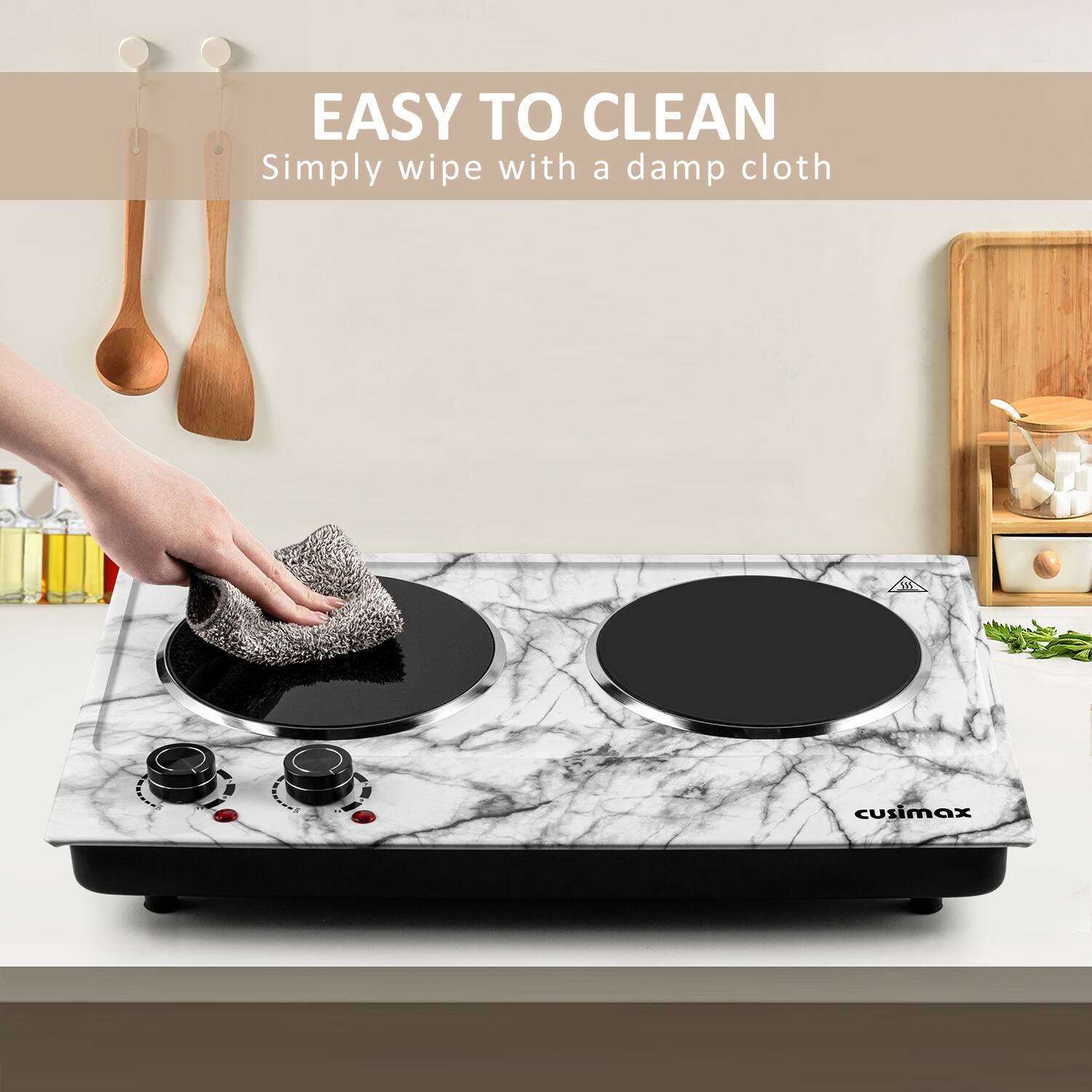 EASY TO CLEAN  
Simply wipe with a damp cloth