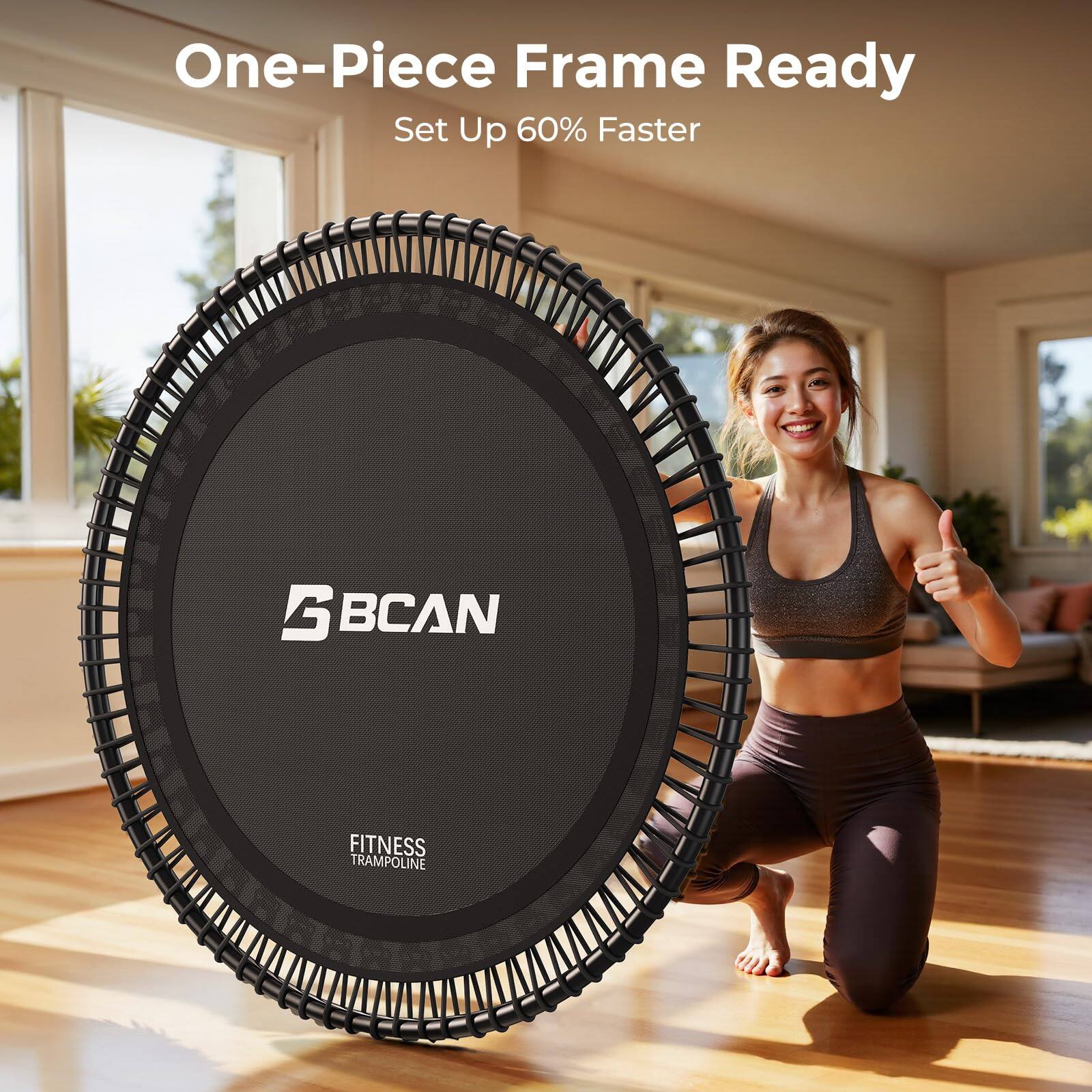 One-Piece Frame Ready  
Set Up 60% Faster  

BCAN FITNESS TRAMPOLINE