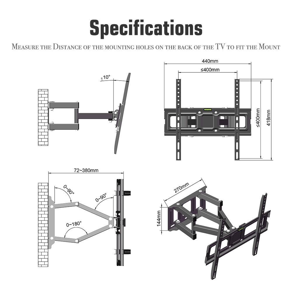 Specifications

Measure the distance of the mounting holes on the back of the TV to fit the mount.

- 440mm
- ≤400mm
- 418mm
- 72-380mm
- 0-90°
- 0~180°
- 0~90°
- 144mm
- 270mm
- 480mm