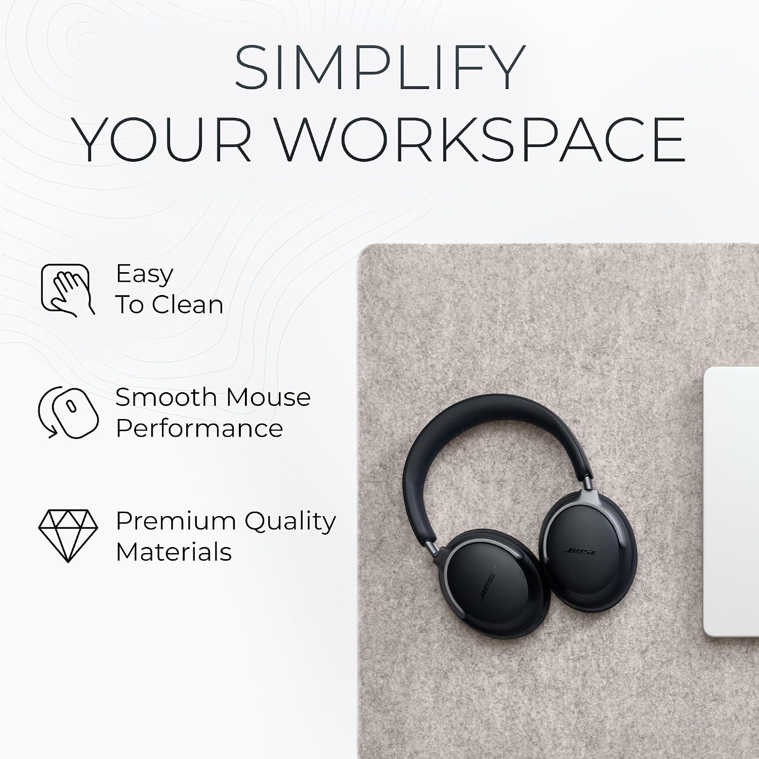 Simplify Your Workspace

- Easy To Clean
- Smooth Mouse Performance
- Premium Quality Materials