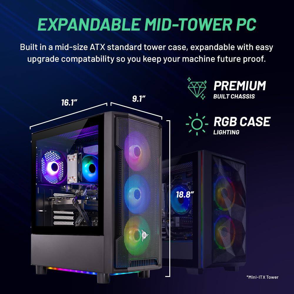 EXPANDABLE MID-TOWER PC

Built in a mid-size ATX standard tower case, expandable with easy upgrade compatibility so you keep your machine future proof.

- 16.1" x 9.1" PREMIUM BUILT CHASSIS
- RGB CASE LIGHTING
- 18.8" *Mini-ITX Tower

PREMIUM BUILT CHASSIS
RGB CASE LIGHTING