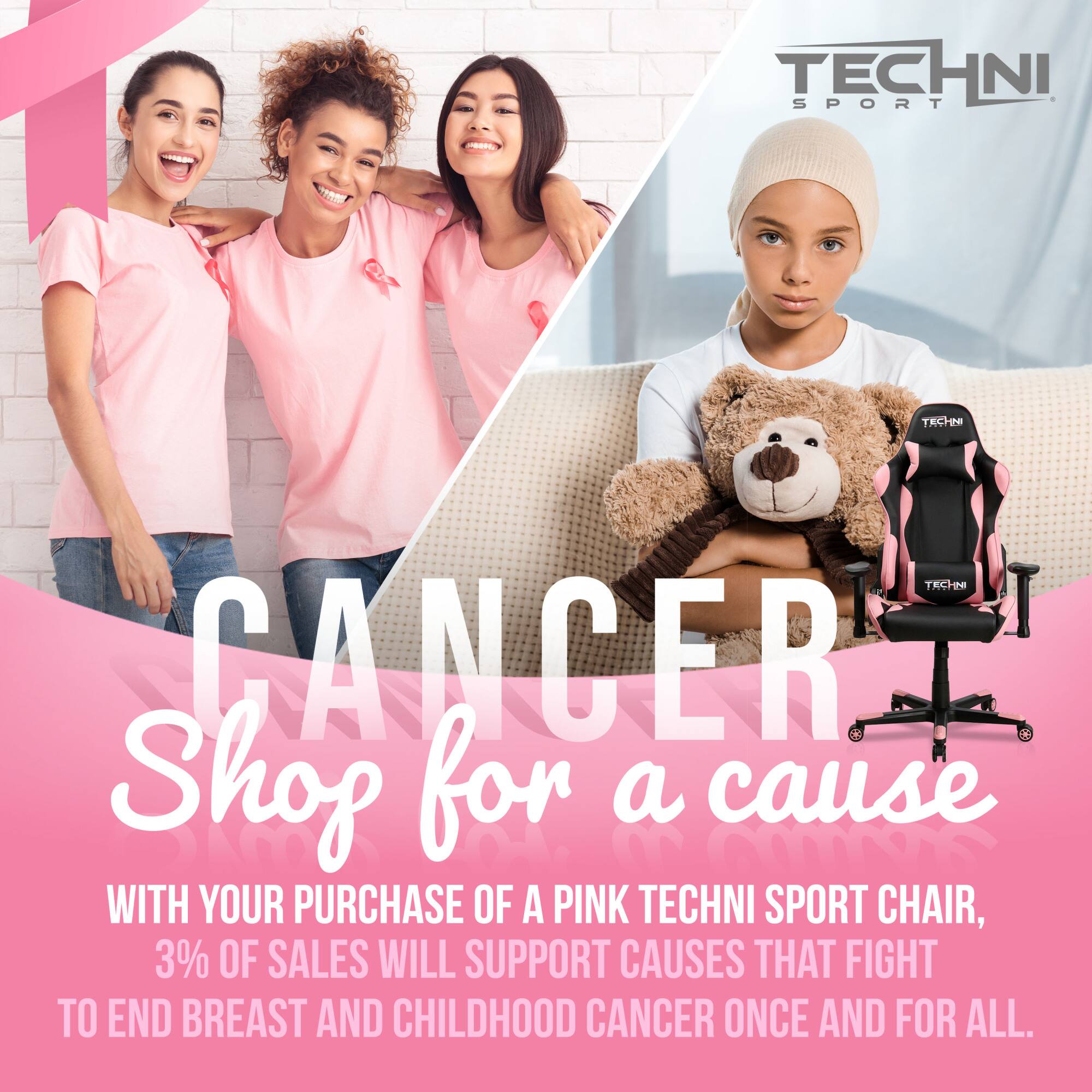 CANCER  
Shop for a cause  

WITH YOUR PURCHASE OF A PINK TECHNI SPORT CHAIR,  
3% OF SALES WILL SUPPORT CAUSES THAT FIGHT TO END BREAST AND CHILDHOOD CANCER ONCE AND FOR ALL.