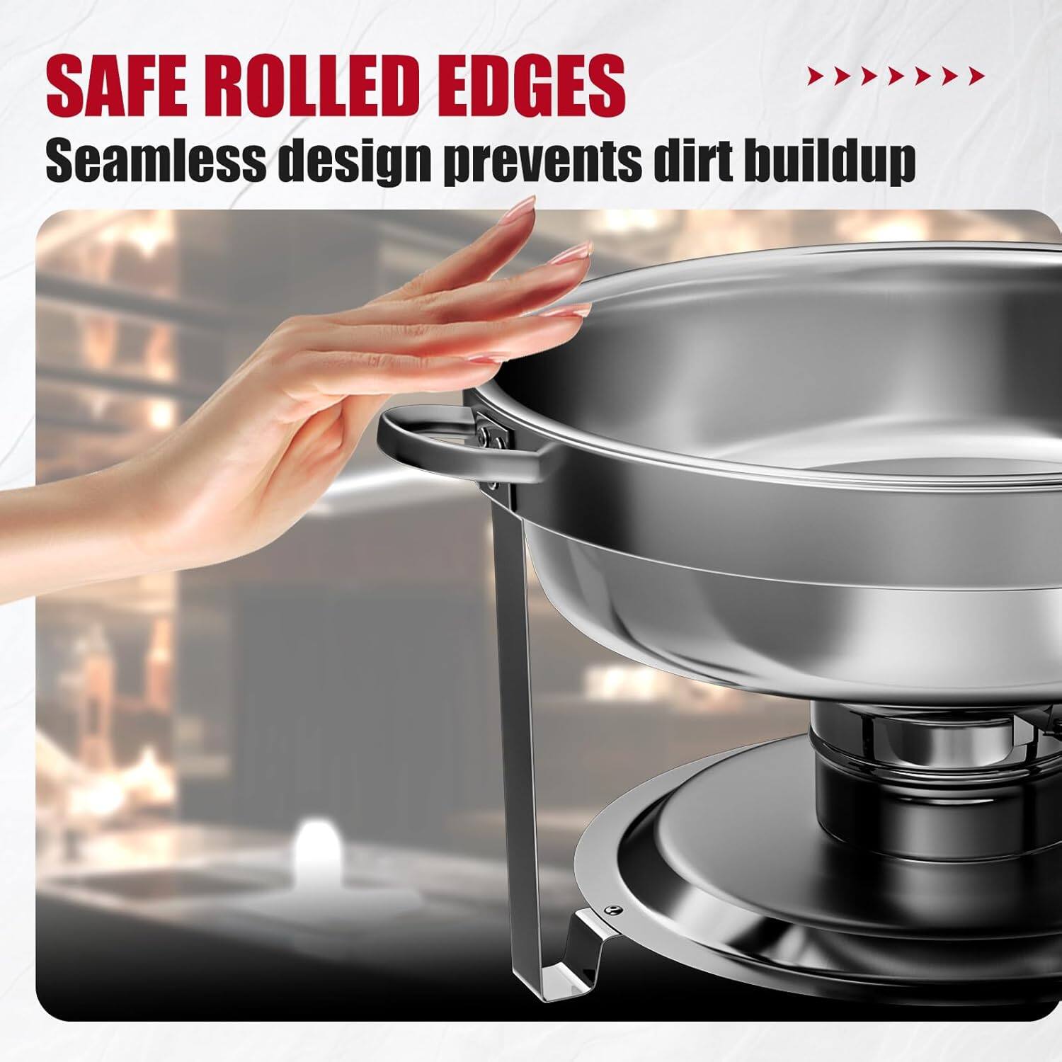 SAFE ROLLED EDGES
Seamless design prevents dirt buildup