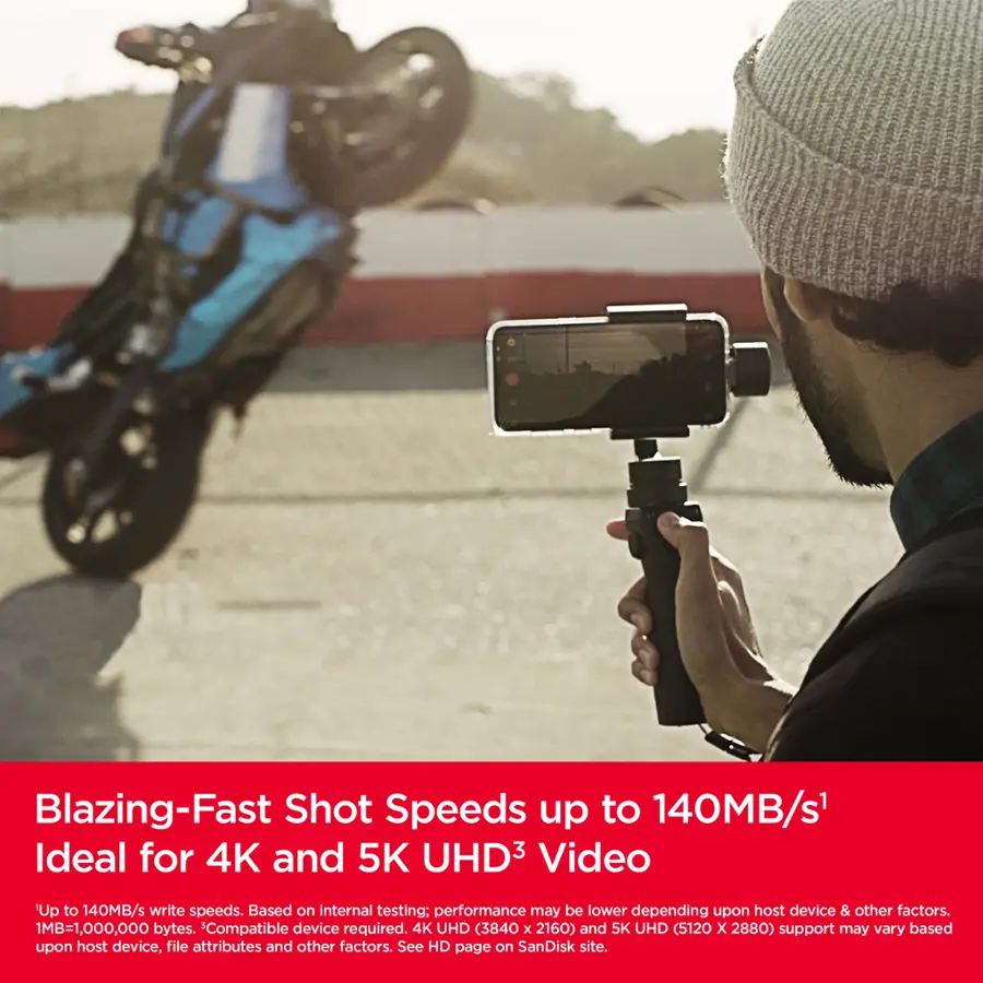 Blazing-Fast Shot Speeds up to 140MB/s1 Ideal for 4K and 5K UHD Video 'Up to 140MB/s write speeds. Based on internal testing; performance may be lower depending upon host device & other factors. 1MB=1,000,000 bytes. Compatible device required. 4K UHD (3840 x 2160) and 5K UHD (5120 x 2880) support may vary based upon host device, file attributes and other factors. See HD page on SanDisk site.